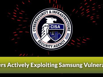 CISA Warns that Hackers Actively Exploiting Samsung Vulnerability.webp