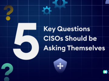 5 Key Questions CISOs Must Ask Themselves About Their Cybersecurity