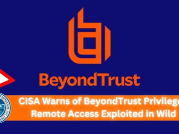 CISA Warns of BeyondTrust Privileged Remote Access Exploited in Wild CISA Warns of BeyondTrust Privileged Remote Access Exploited in Wild