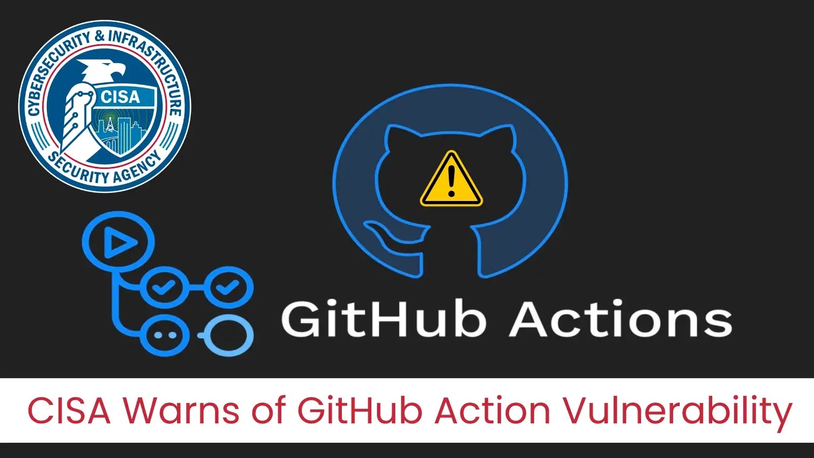 CISA Warns of Supply-Chain Attack Exploiting GitHub Action Vulnerability