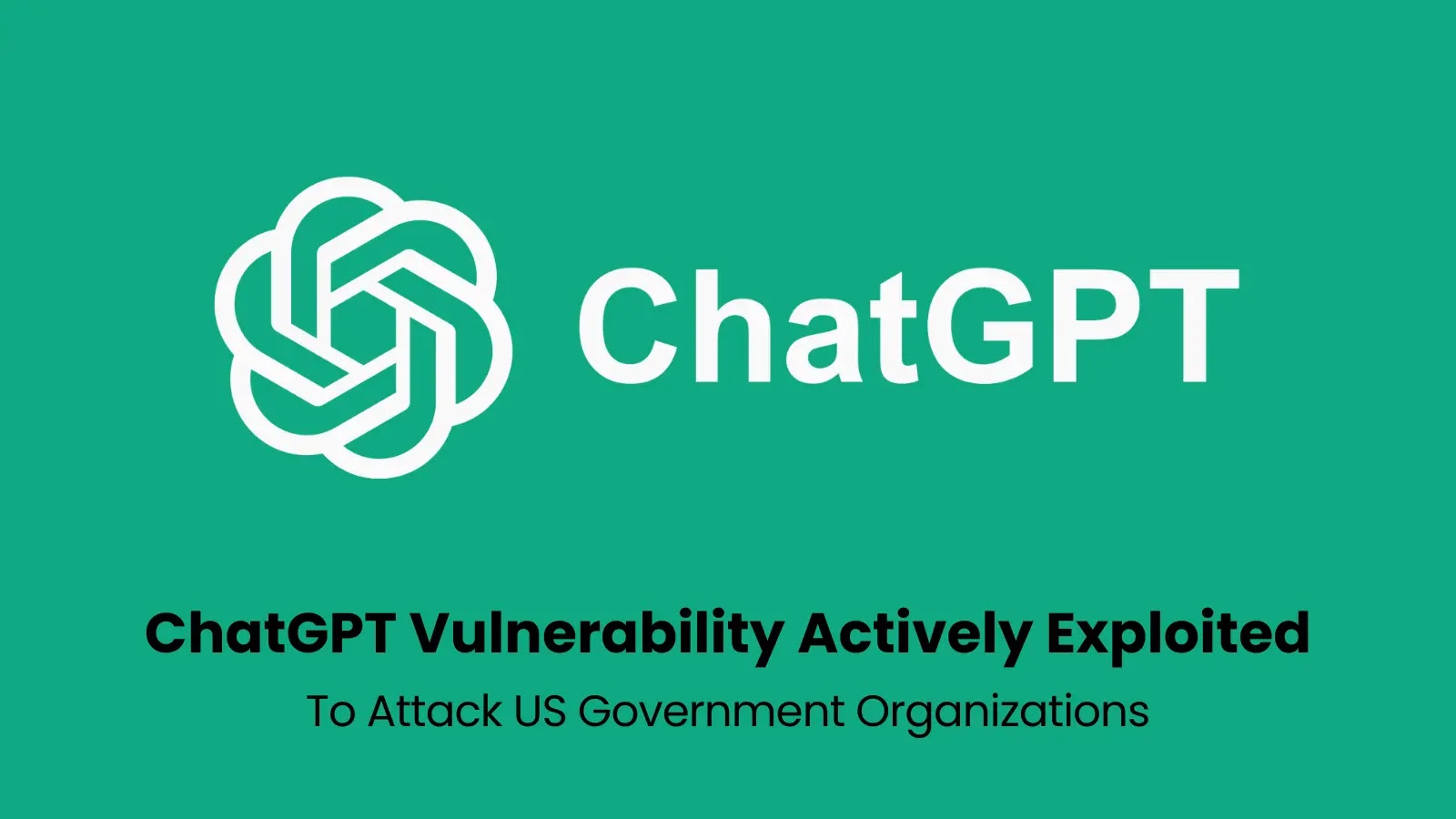 ChatGPT Vulnerability Actively Exploited to Attack Financial & Government Orgs in US