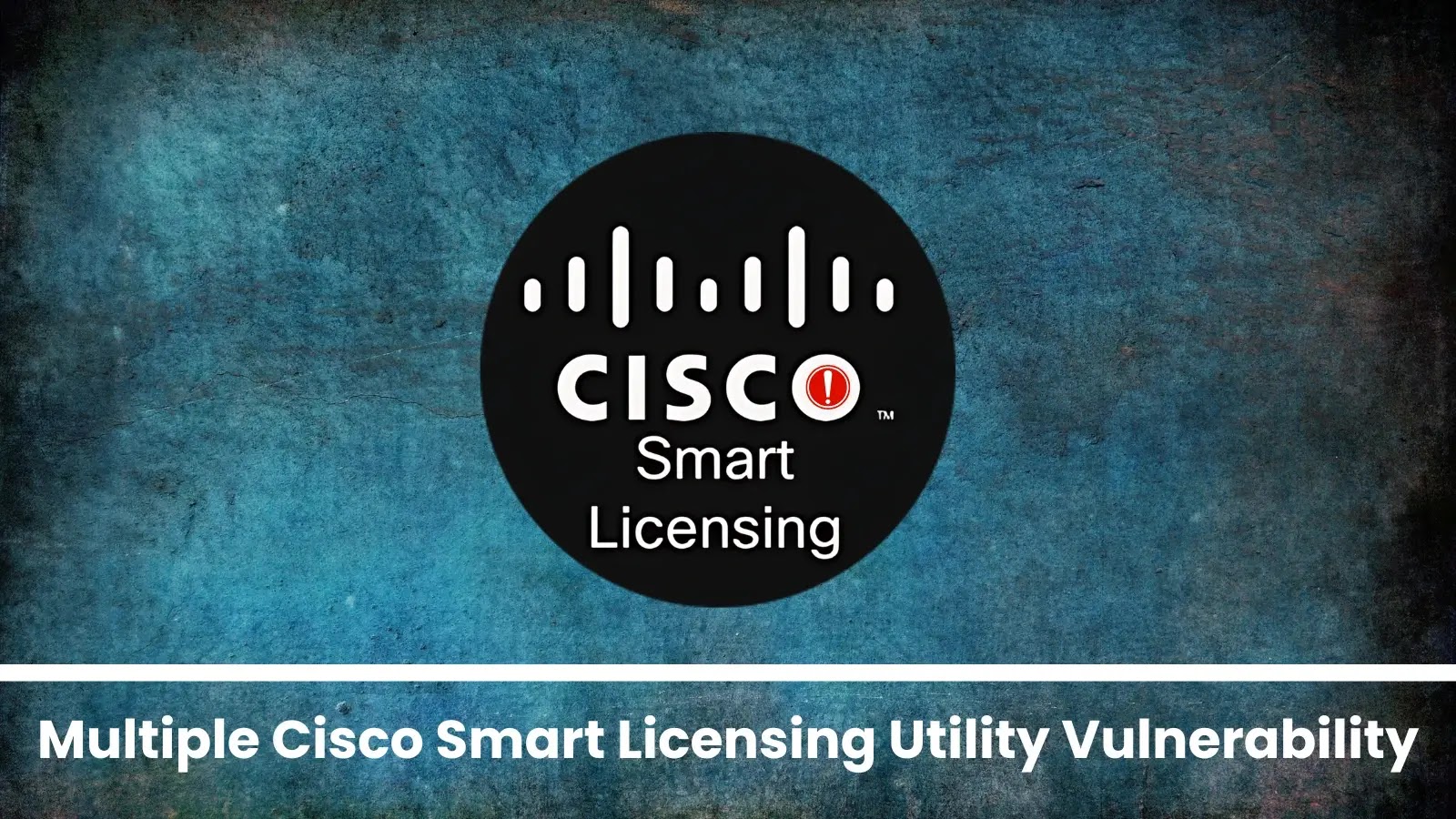 Cisco Smart Licensing Utility Vulnerabilities Under Hacker Exploitation