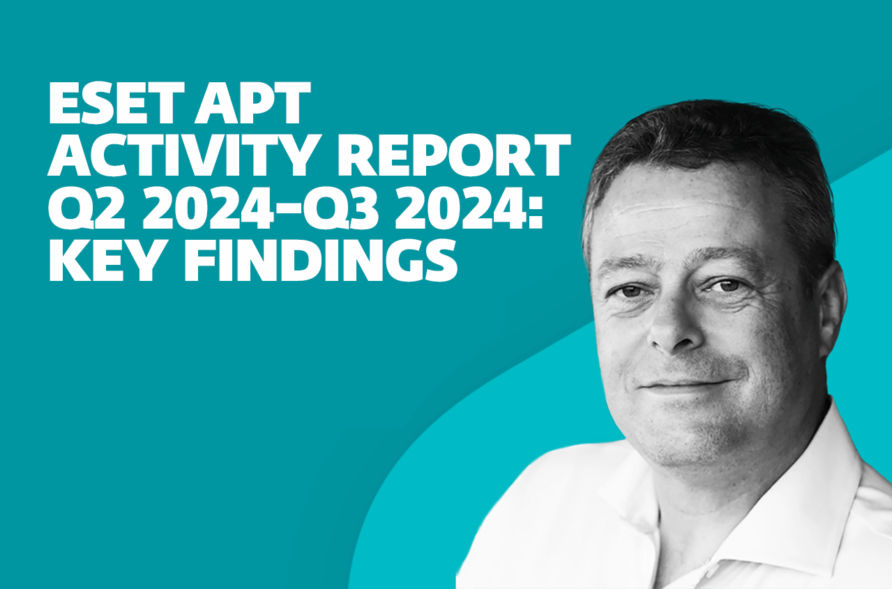 ESET APT Activity Report Q2 2024–Q3 2024: Key findings ESET APT Activity Report Q2 2024–Q3 2024: Key findings
