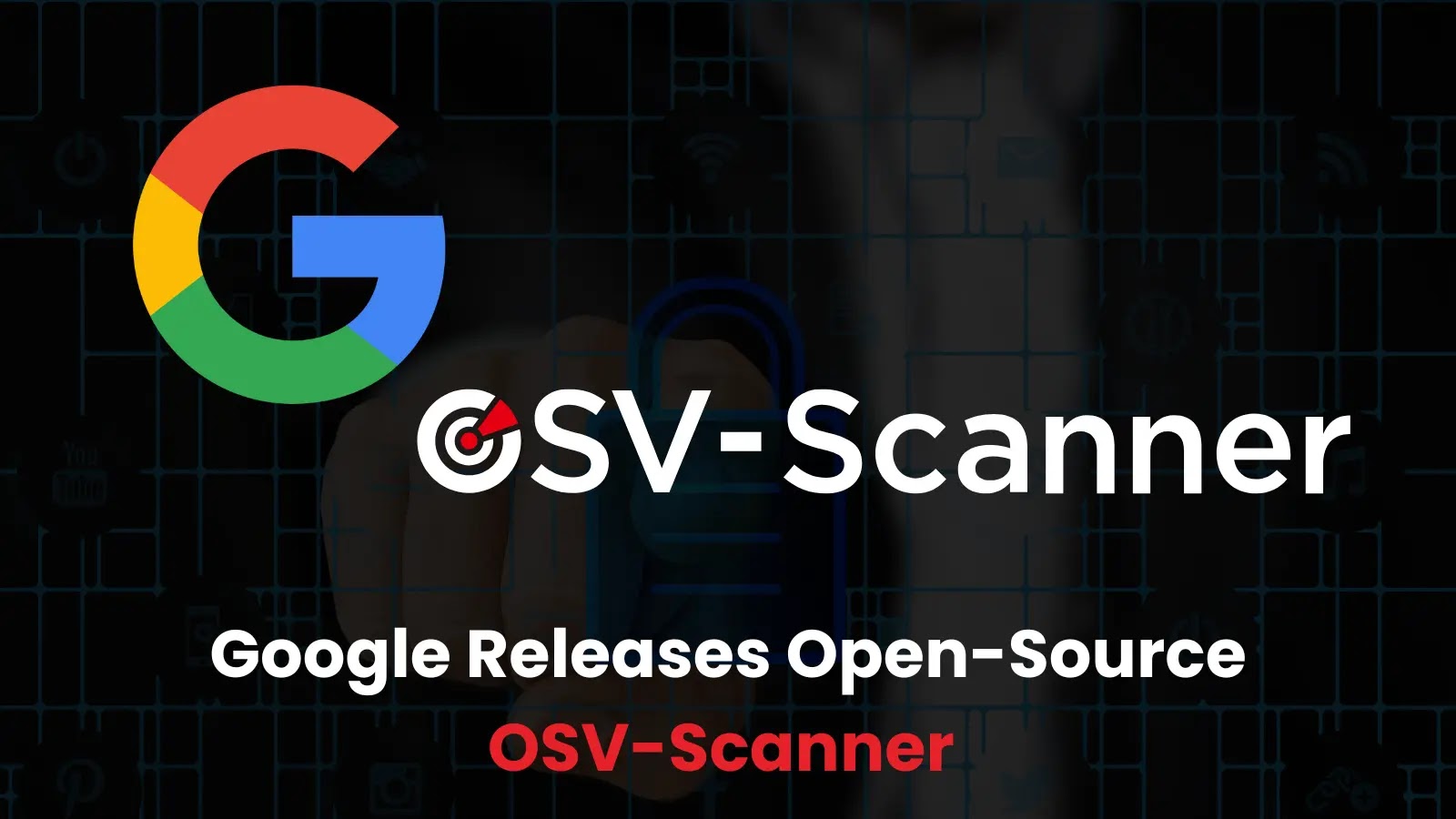 Google Released Open Source Version of OSV-Scanner Tool for Vulnerability Scanning
