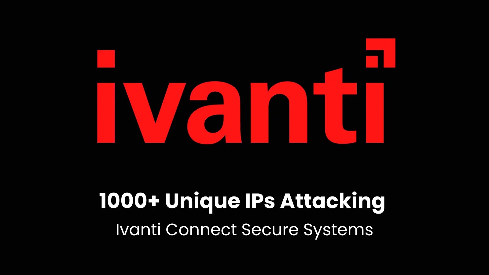 1000+ Unique IPs Attacking Ivanti Connect Secure Systems to Exploit Vulnerabilities 1000+ Unique IPs Attacking Ivanti Connect Secure Systems to Exploit Vulnerabilities