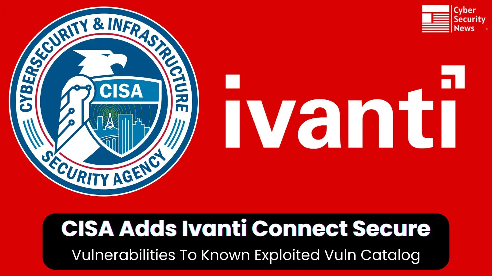 CISA Adds Actively Exploits Ivanti Connect Secure Vulnerability in Known Exploited Catalog