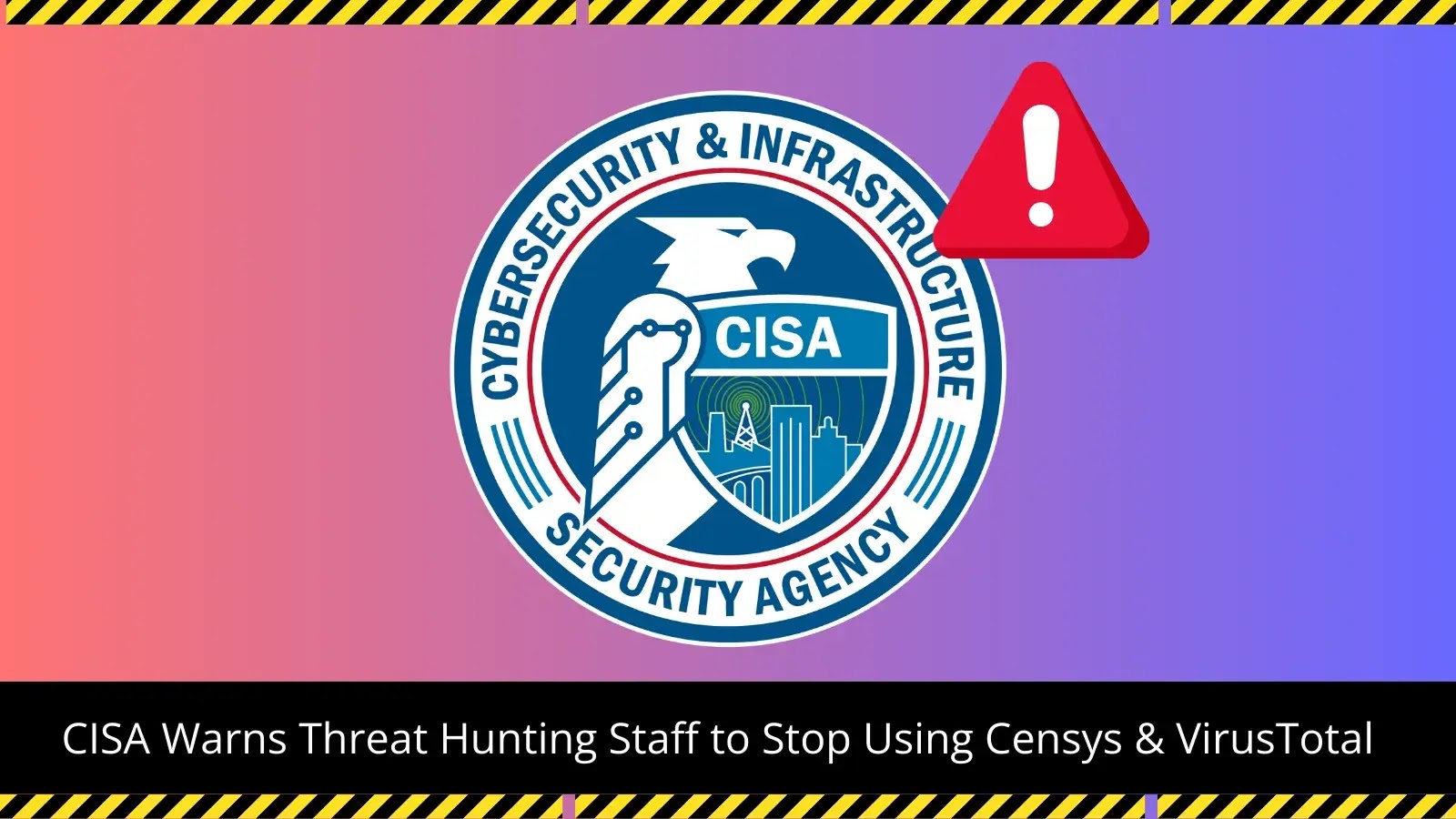 CISA Issues Warning Against Using Censys, VirusTotal in Threat Hunting Ops CISA Issues Warning Against Using Censys, VirusTotal in Threat Hunting Ops