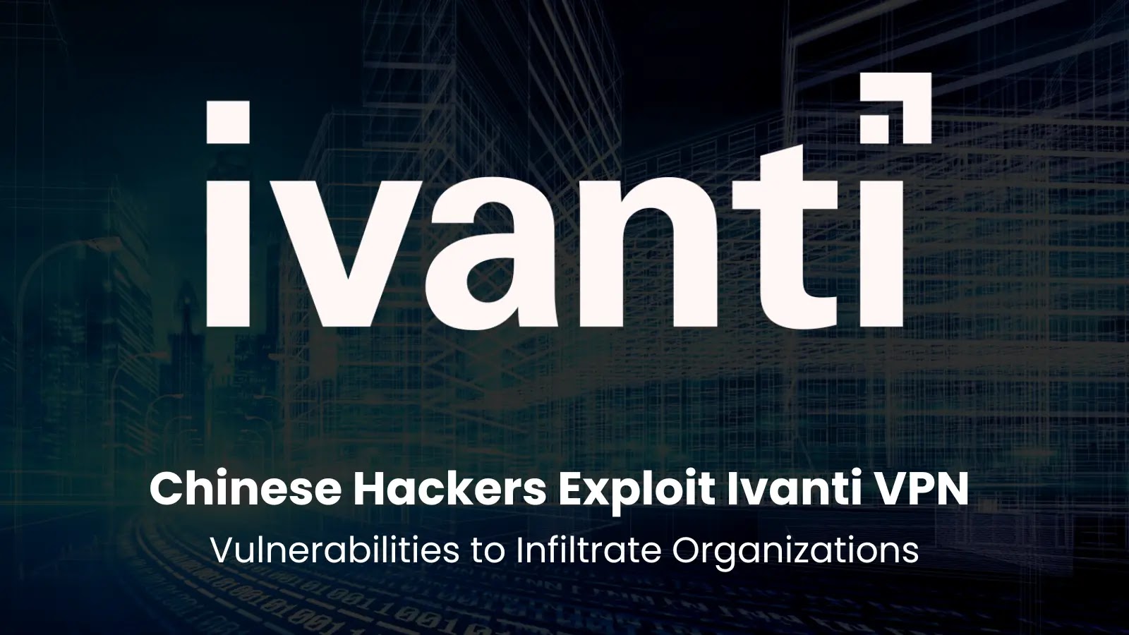 Chinese Hackers Exploit Ivanti VPN Vulnerabilities to Infiltrate Organizations