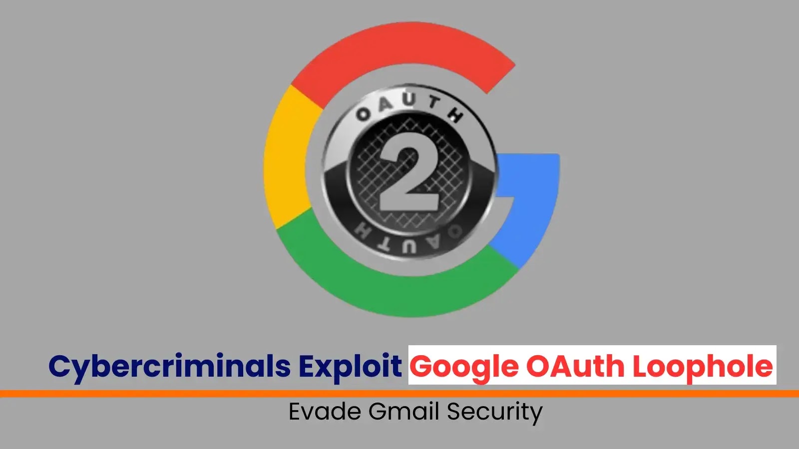 Cybercriminals Exploit Google OAuth Loophole to Evade Gmail Security Cybercriminals Exploit Google OAuth Loophole to Evade Gmail Security