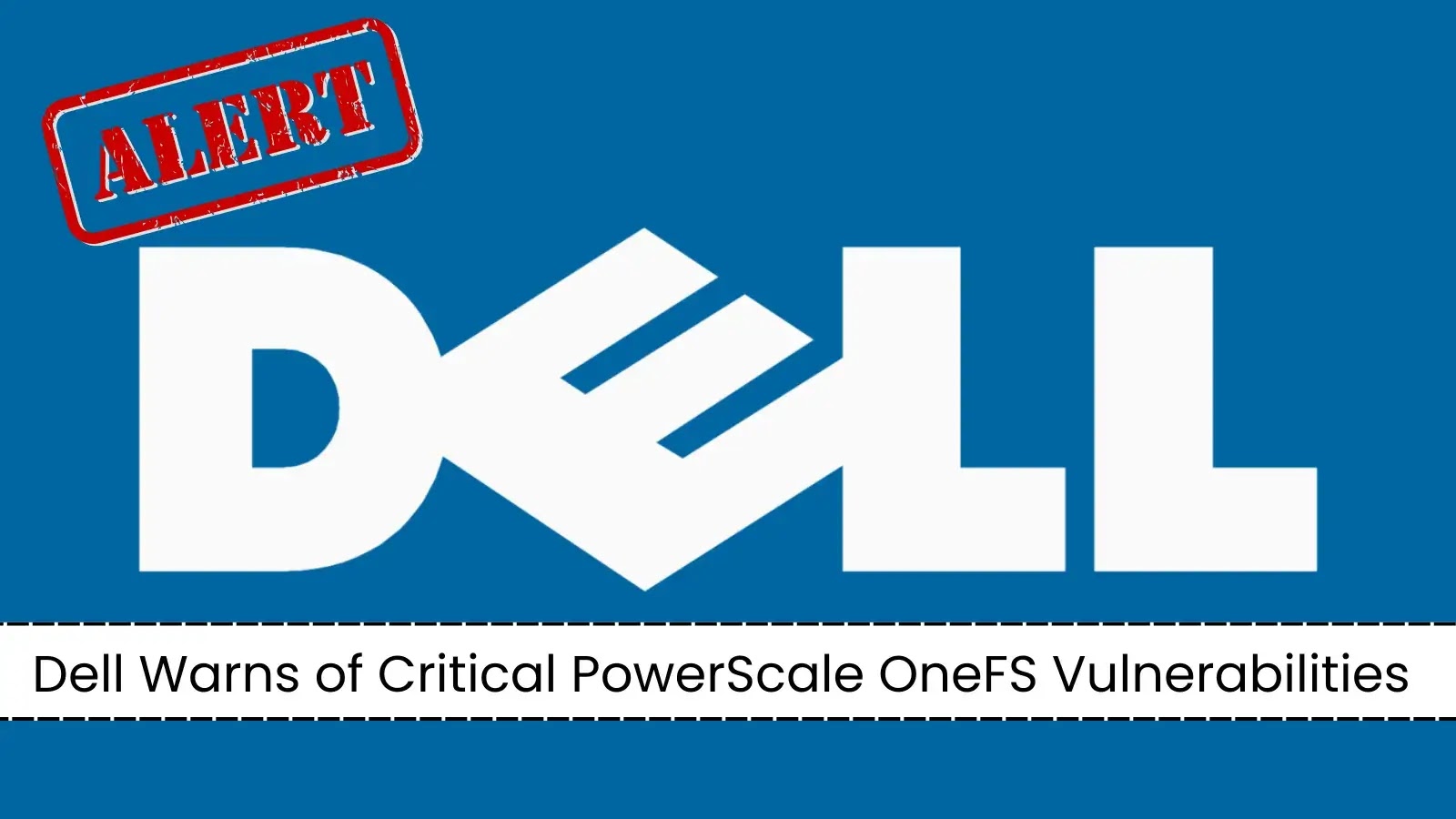 Dell Alerts Users to Critical PowerScale OneFS Flaws Enabling Account Takeover