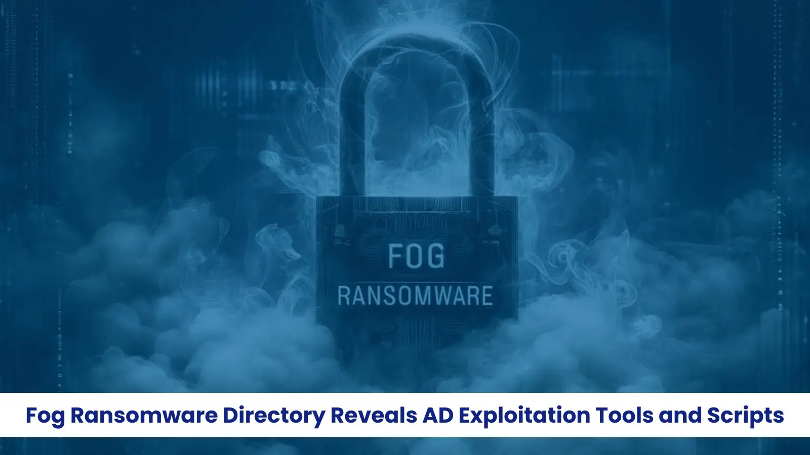 Fog Ransomware Reveals Active Directory Exploitation Tools and Scripts