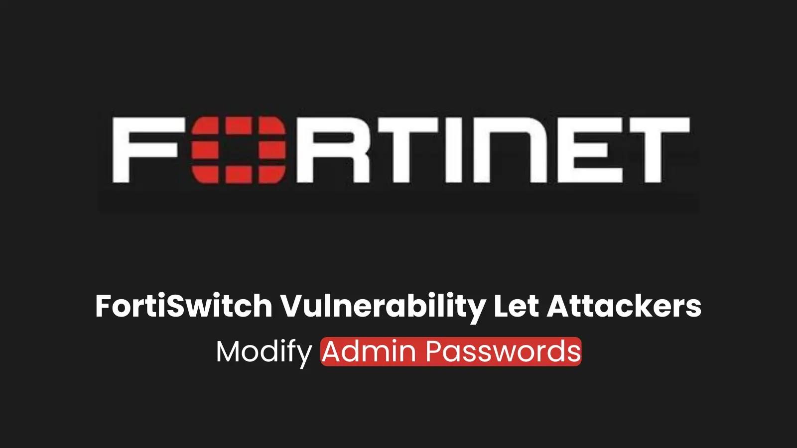 Fortinet Warns of FortiSwitch Vulnerability Let Attackers Modify Admin Passwords