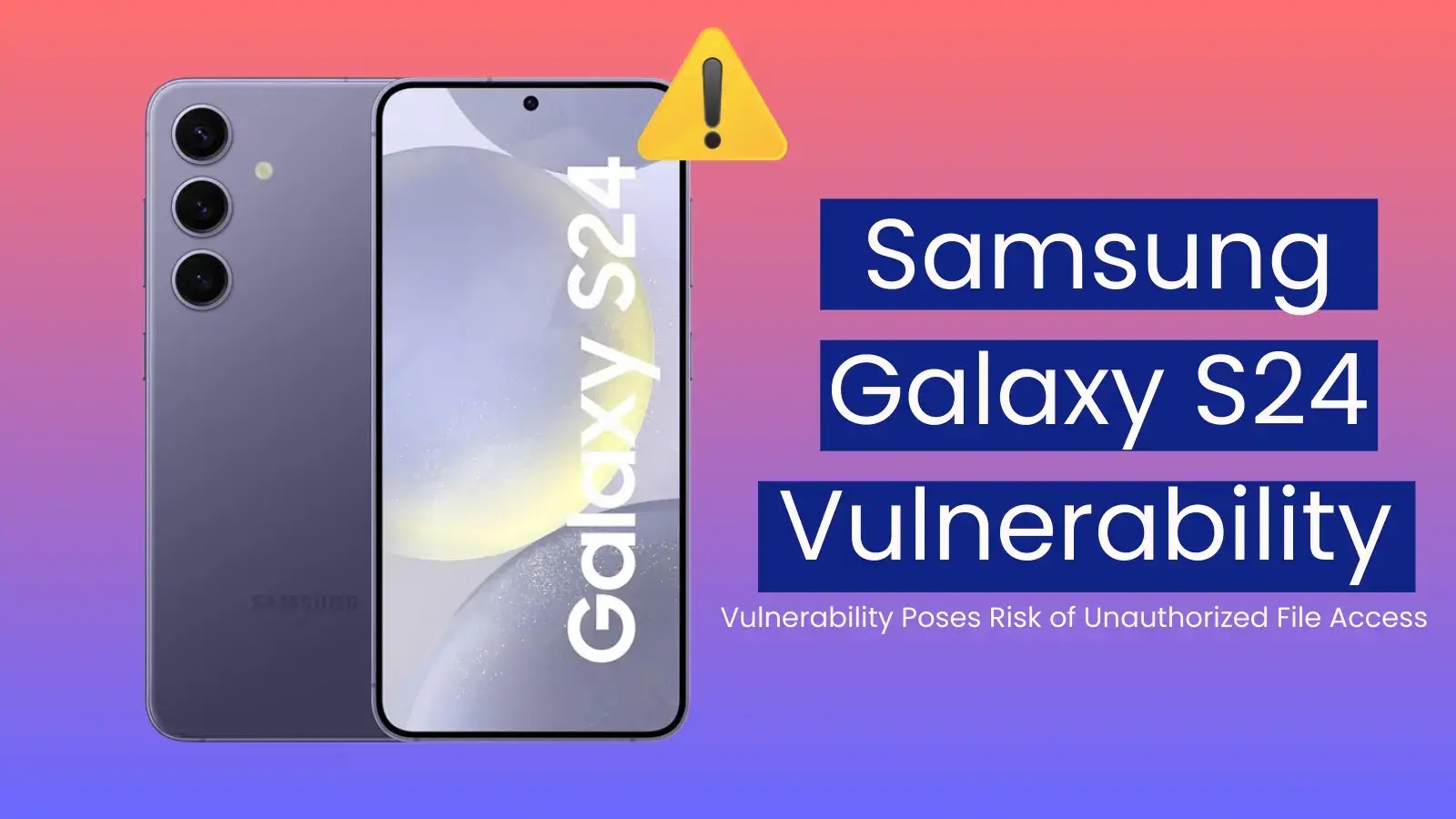 Galaxy S24 Vulnerability Poses Risk of Unauthorized File Access Galaxy S24 Vulnerability Poses Risk of Unauthorized File Access