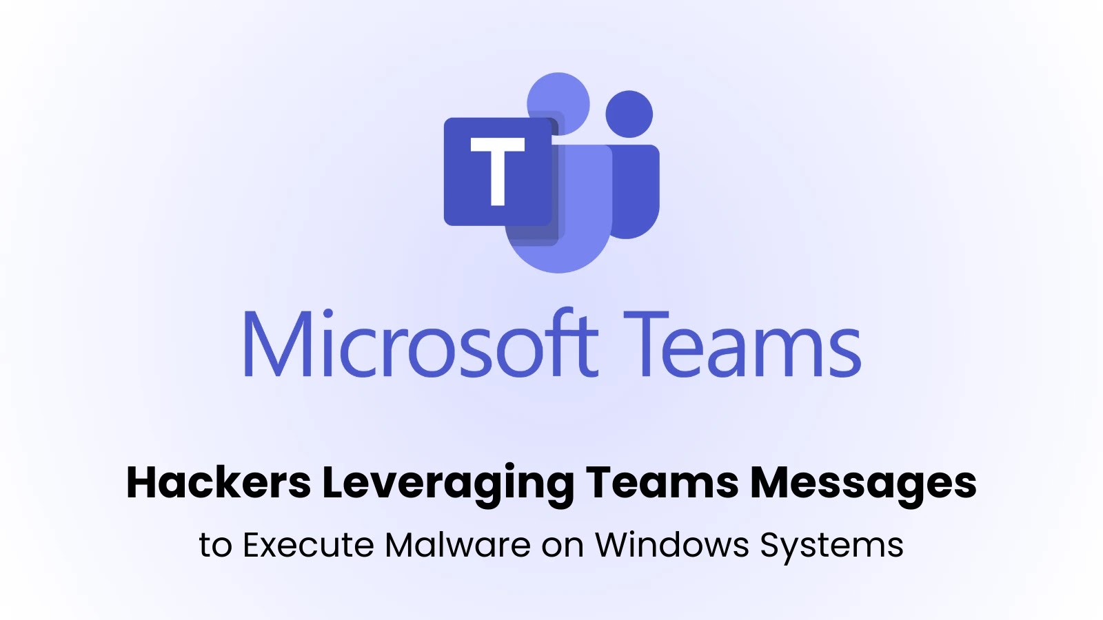 Hackers Leveraging Teams Messages to Execute Malware on Windows Systems Hackers Leveraging Teams Messages to Execute Malware on Windows Systems
