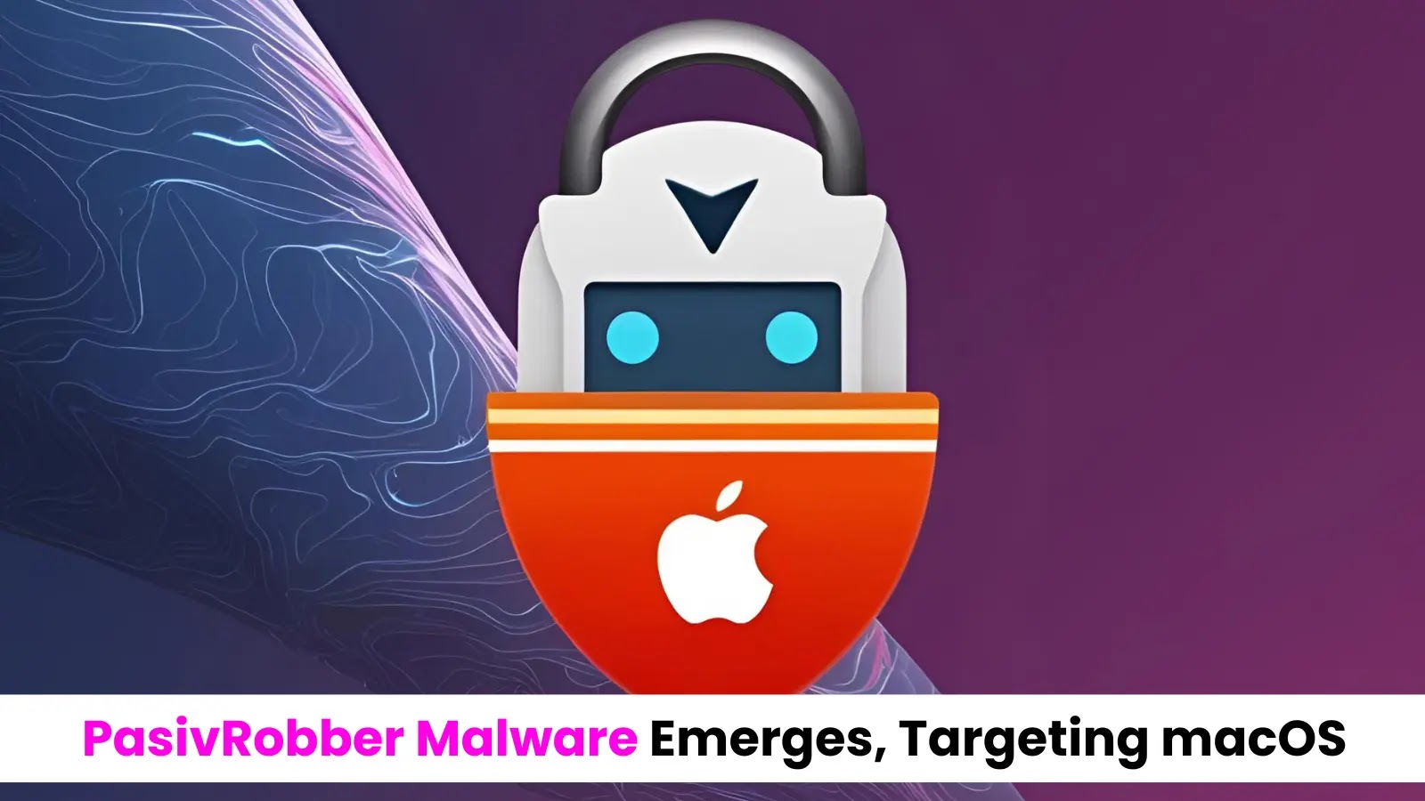 PasivRobber Malware Emerges, Targeting macOS to Steal Data From Systems and Apps