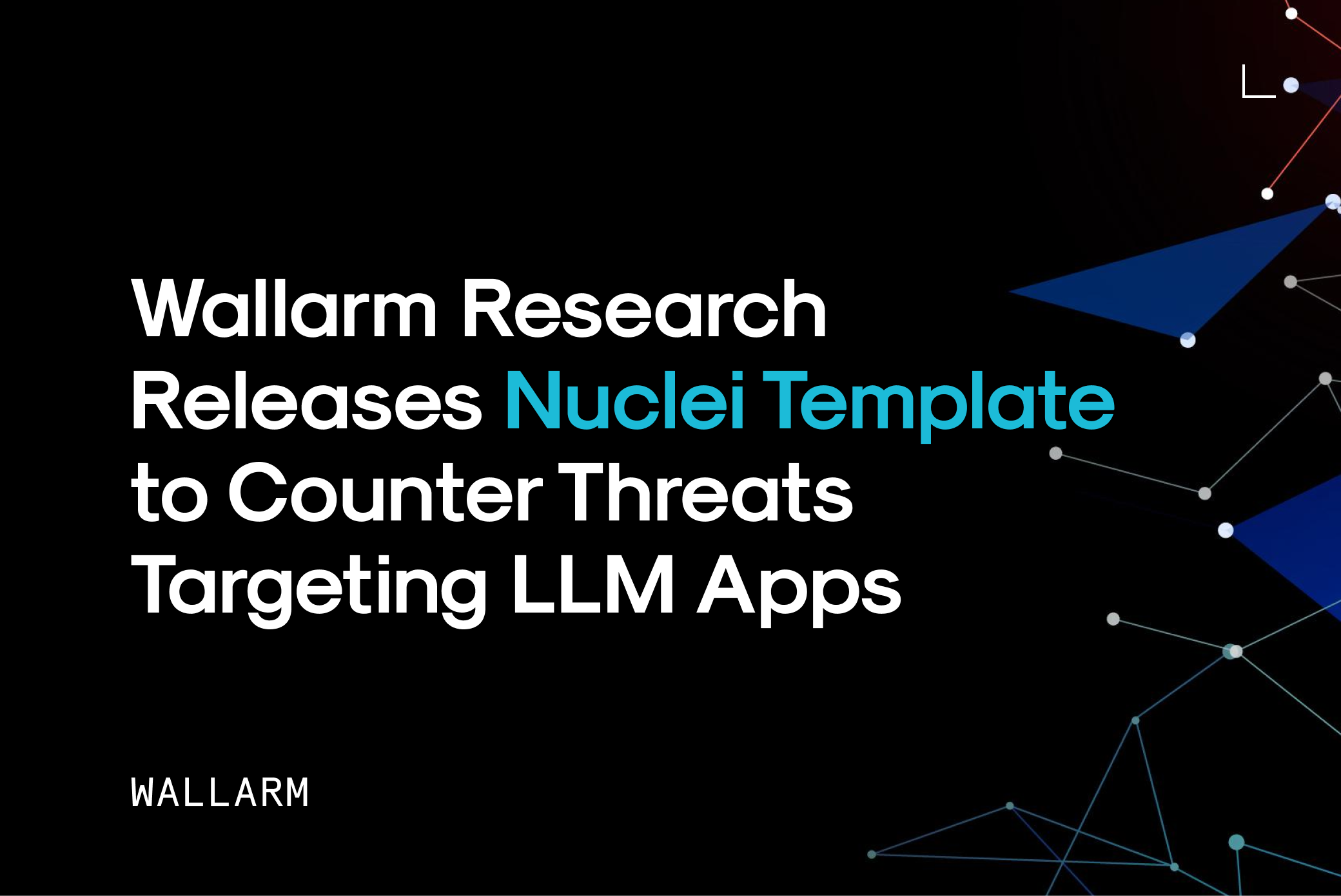 Wallarm Research Releases Nuclei Template to Counter Threats Targeting LLM Apps