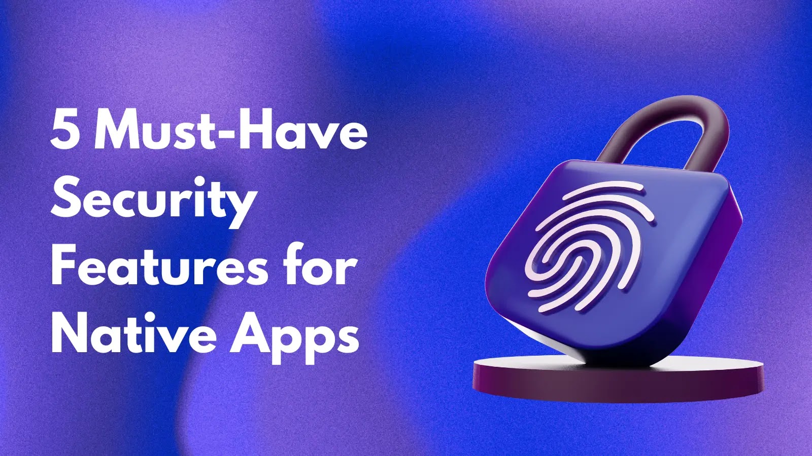 5 Must-Have Security Features for Native Apps