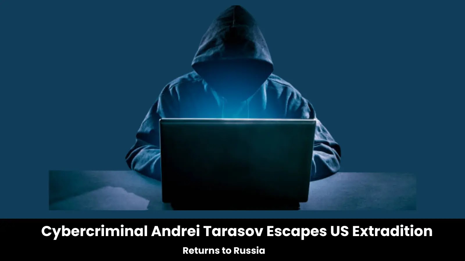 Cybercriminal Andrei Tarasov Escapes US Extradition, Returns to Russia