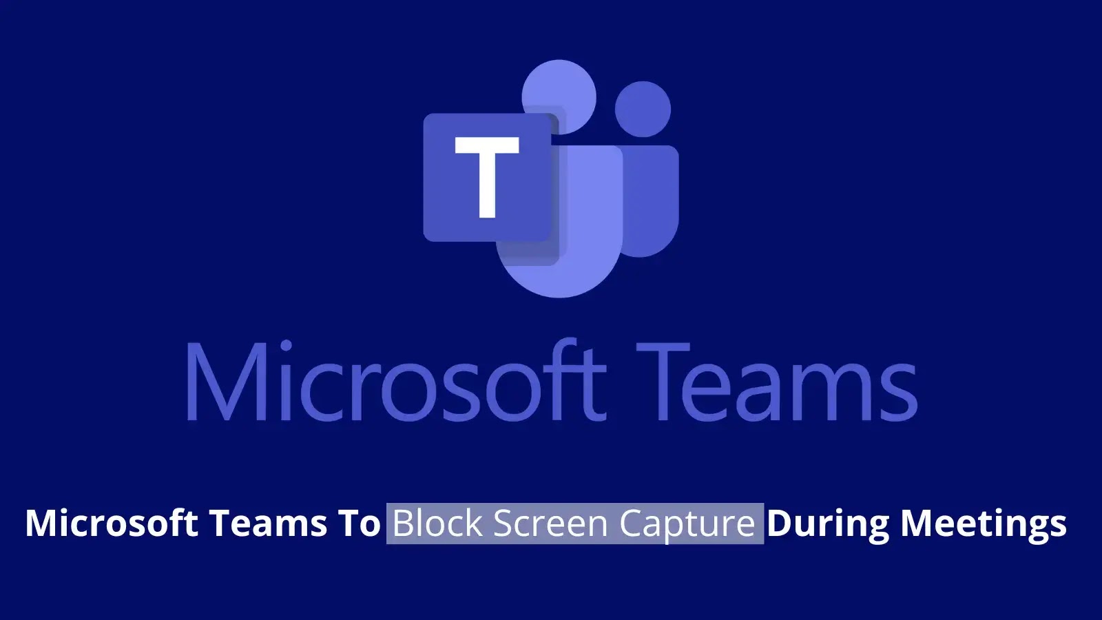 Microsoft Teams to Safeguard Meetings by Blocking Screen Snaps