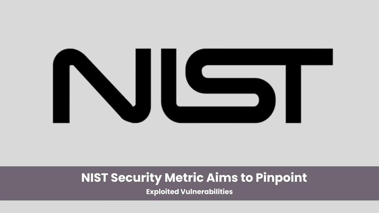 New NIST Security Metric Aims to Pinpoint Exploited Vulnerabilities New NIST Security Metric Aims to Pinpoint Exploited Vulnerabilities
