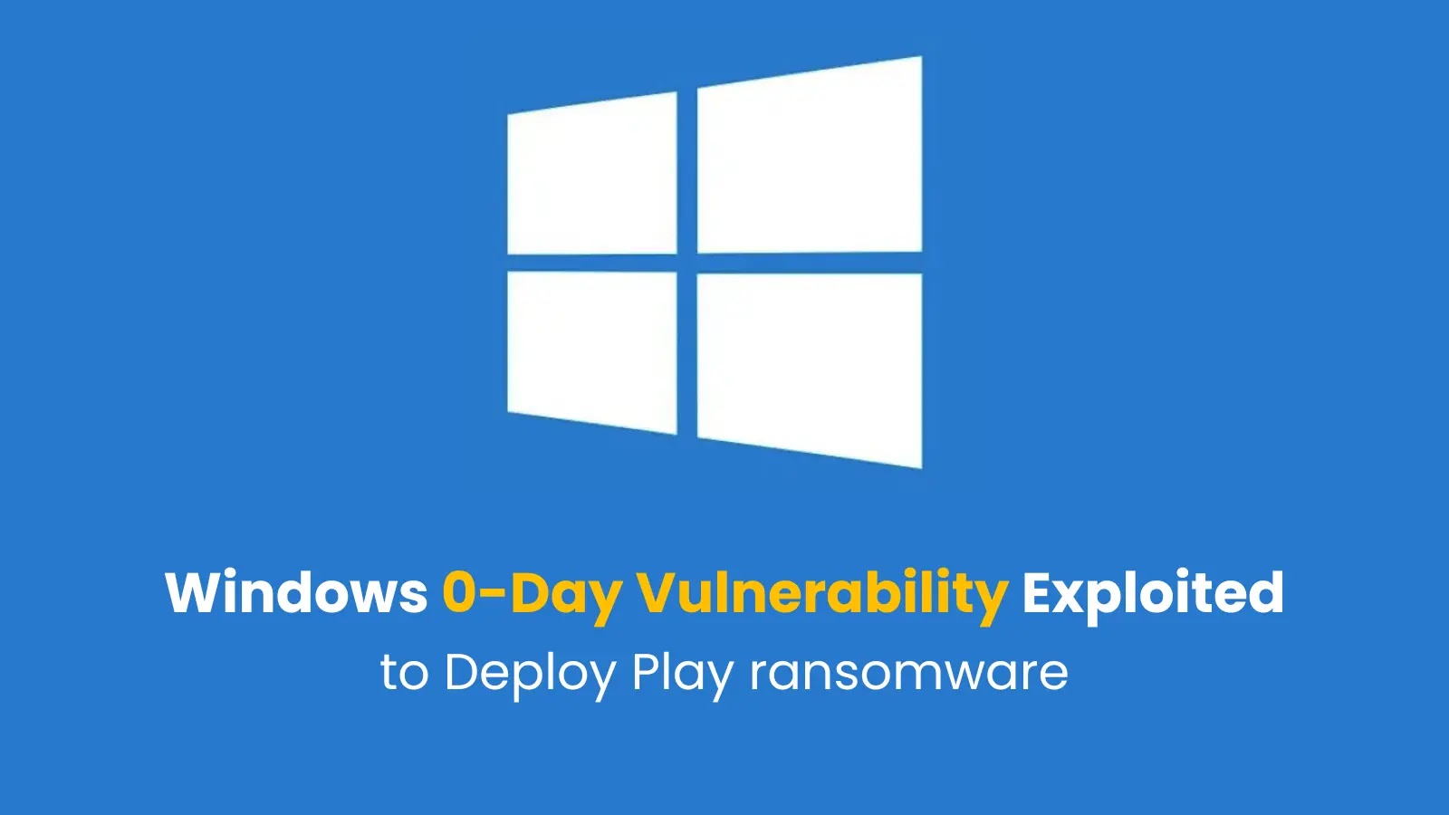 Windows 0-Day Vulnerability Exploited in Wild to Deploy Play ransomware