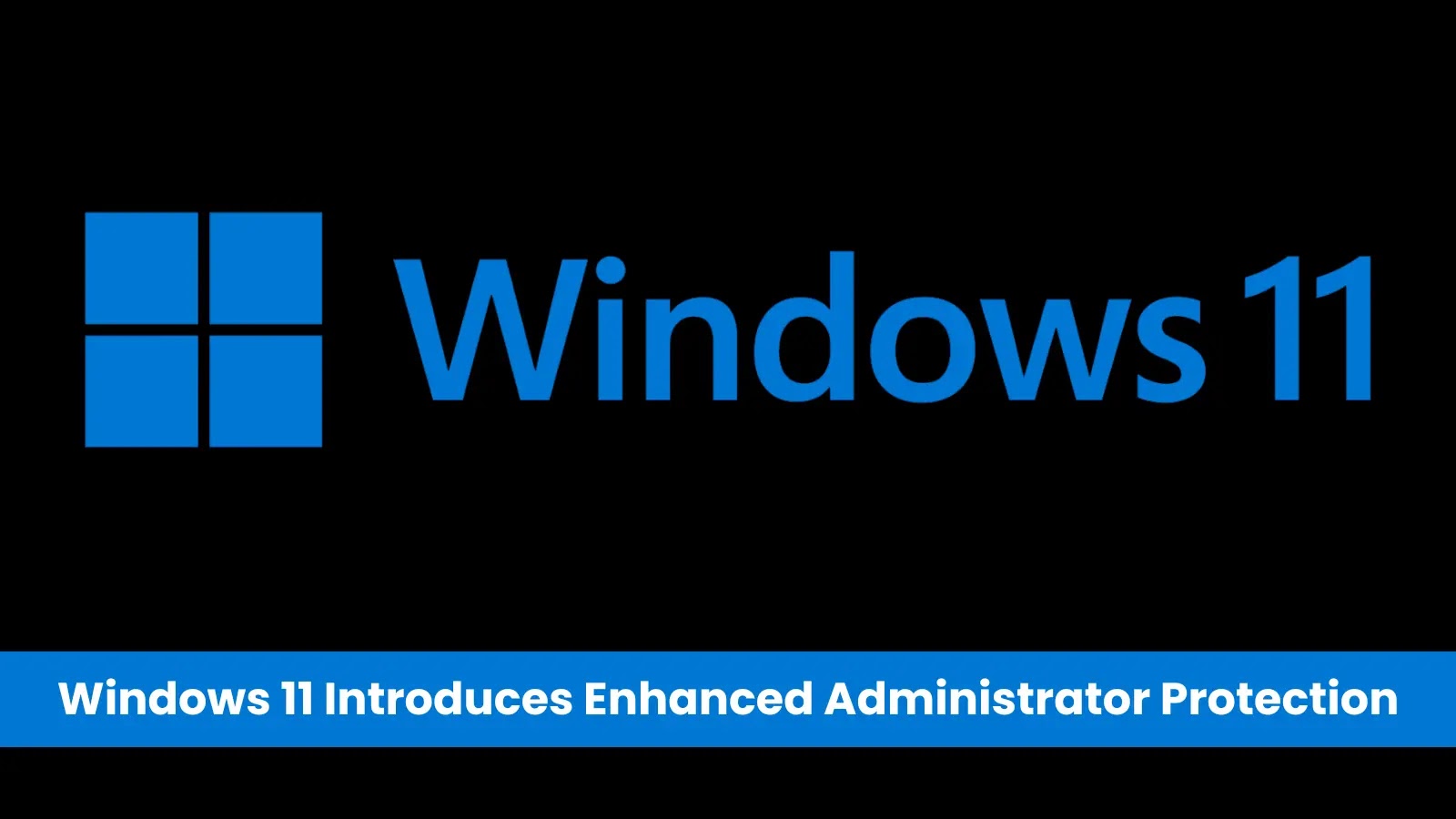 Windows 11 Introduces Enhanced Administrator Protection to Strengthen Security Against Elevated Privilege Attacks Windows 11 Introduces Enhanced Administrator Protection to Strengthen Security Against Elevated Privilege Attacks