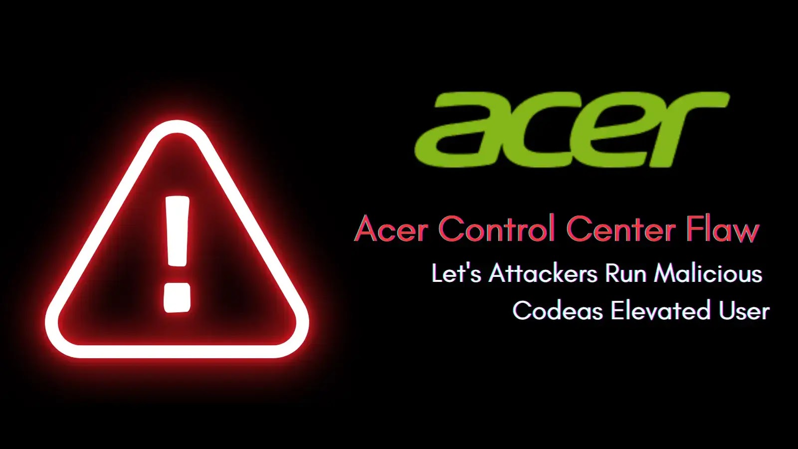 Acer Control Center Flaw Lets Attackers Run Malicious Code as Elevated User