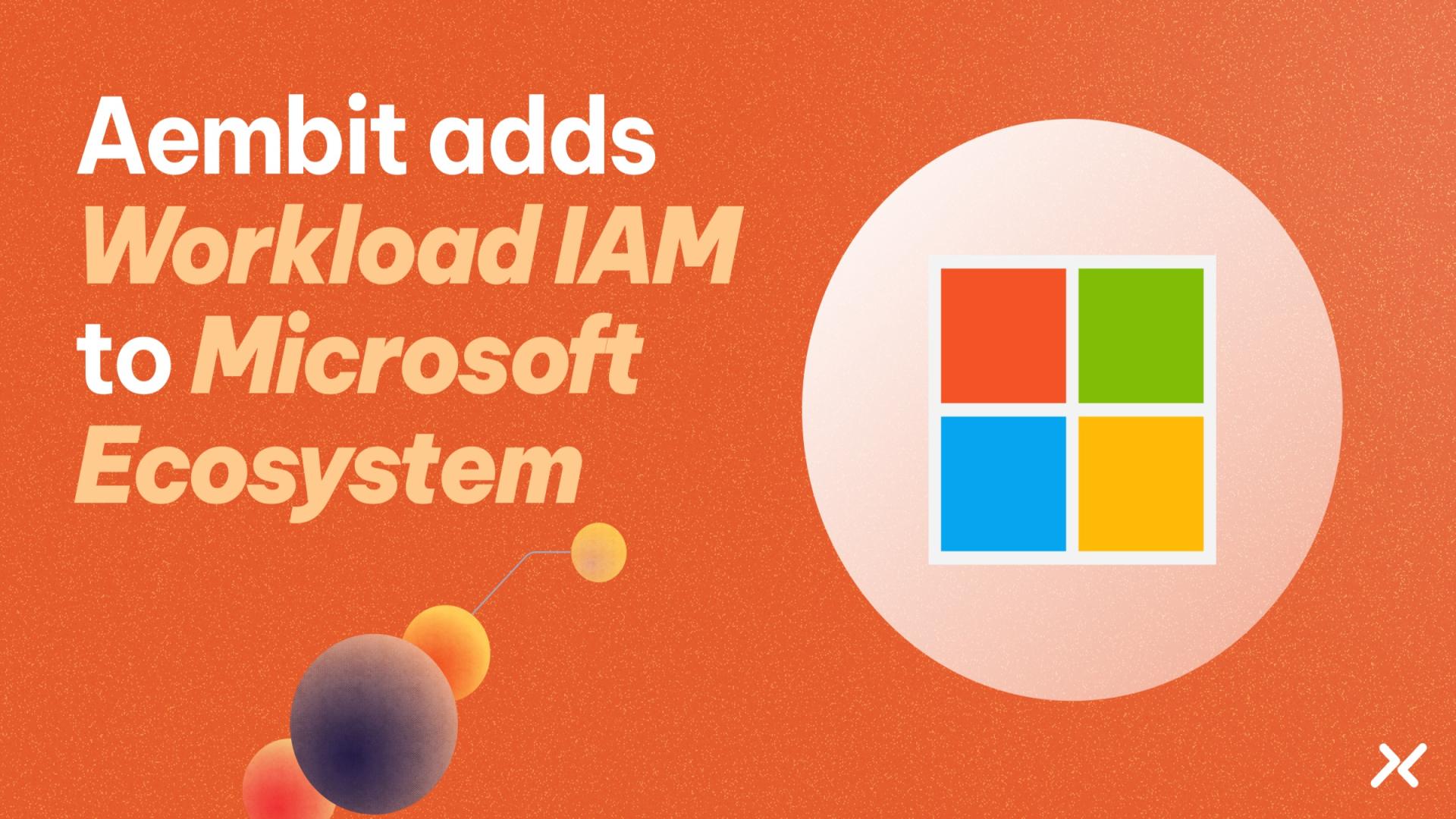 Aembit Extends Workload IAM to Microsoft Ecosystem, Securing Hybrid Access for Non-Human Identities Aembit Extends Workload IAM to Microsoft Ecosystem, Securing Hybrid Access for Non-Human Identities