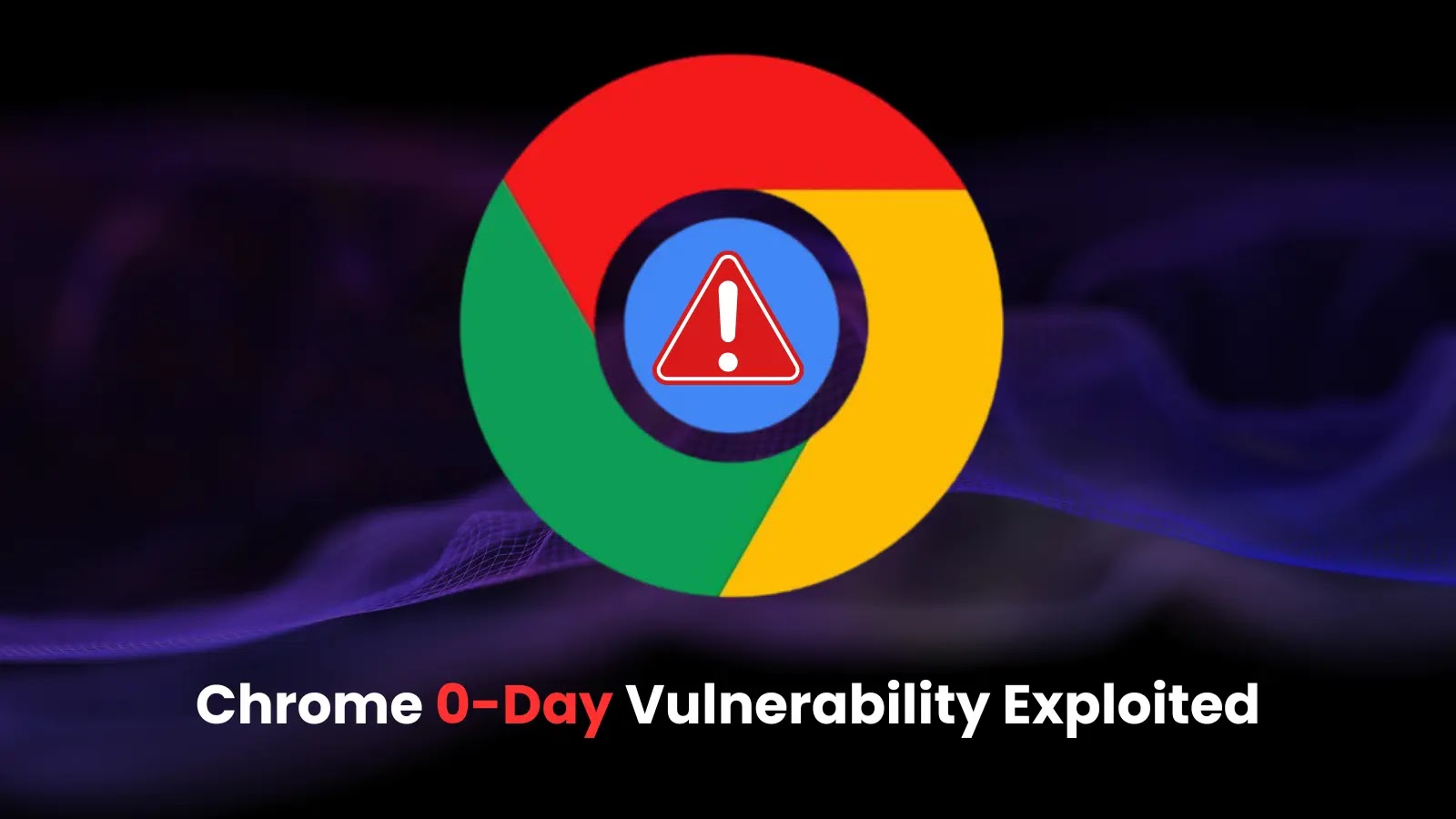 Google Chrome 0-Day Vulnerability Exploited in the Wild to Execute Arbitrary Code