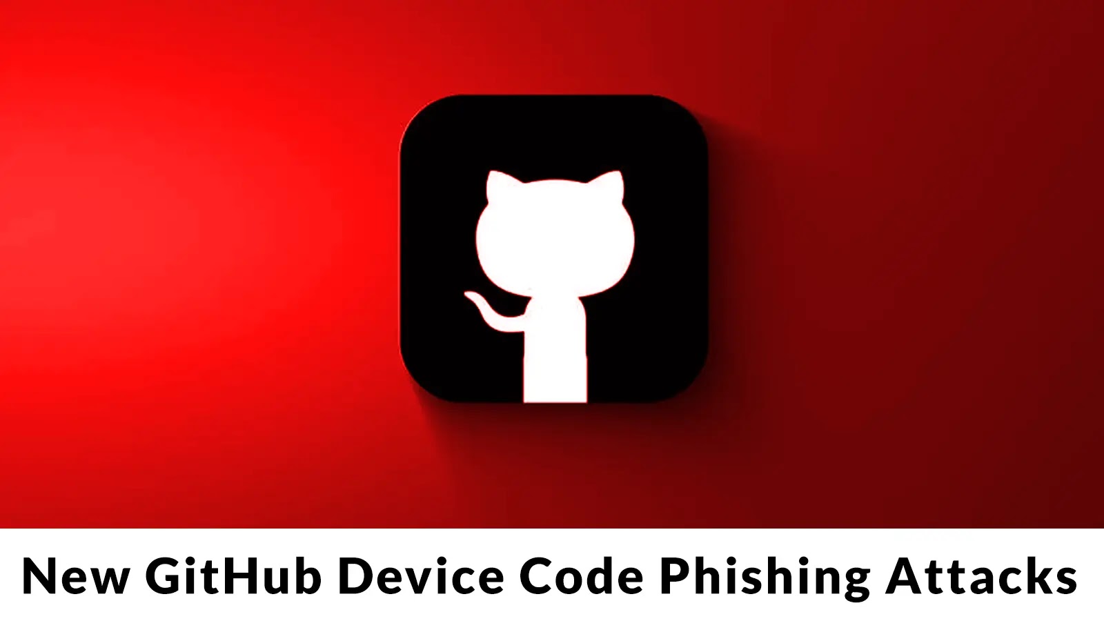 New GitHub Device Code Phishing Attacks Targeting Developers to Steal Tokens