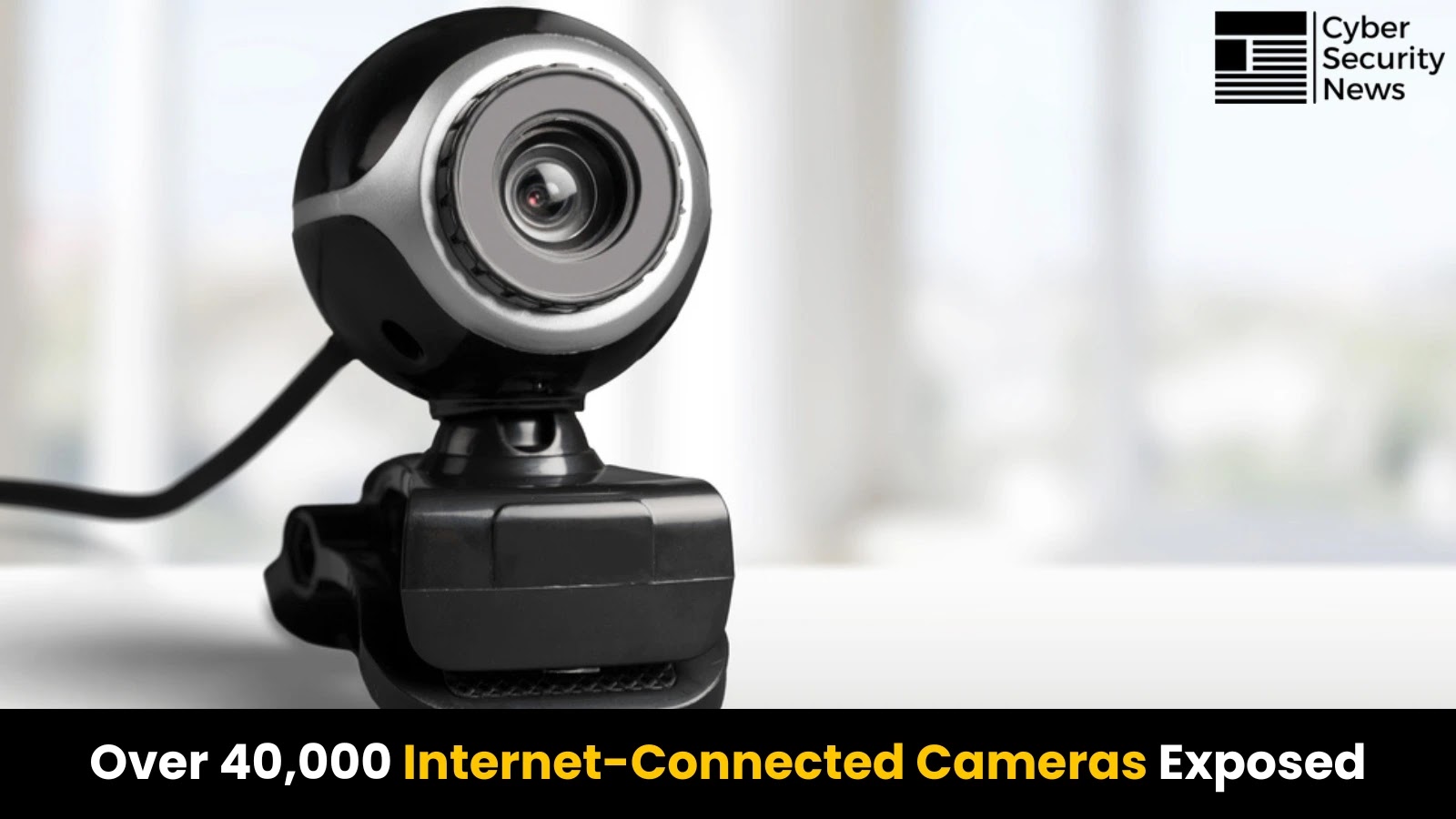 Over 40,000 Internet-Connected Cameras Exposed, Streaming Live Online
