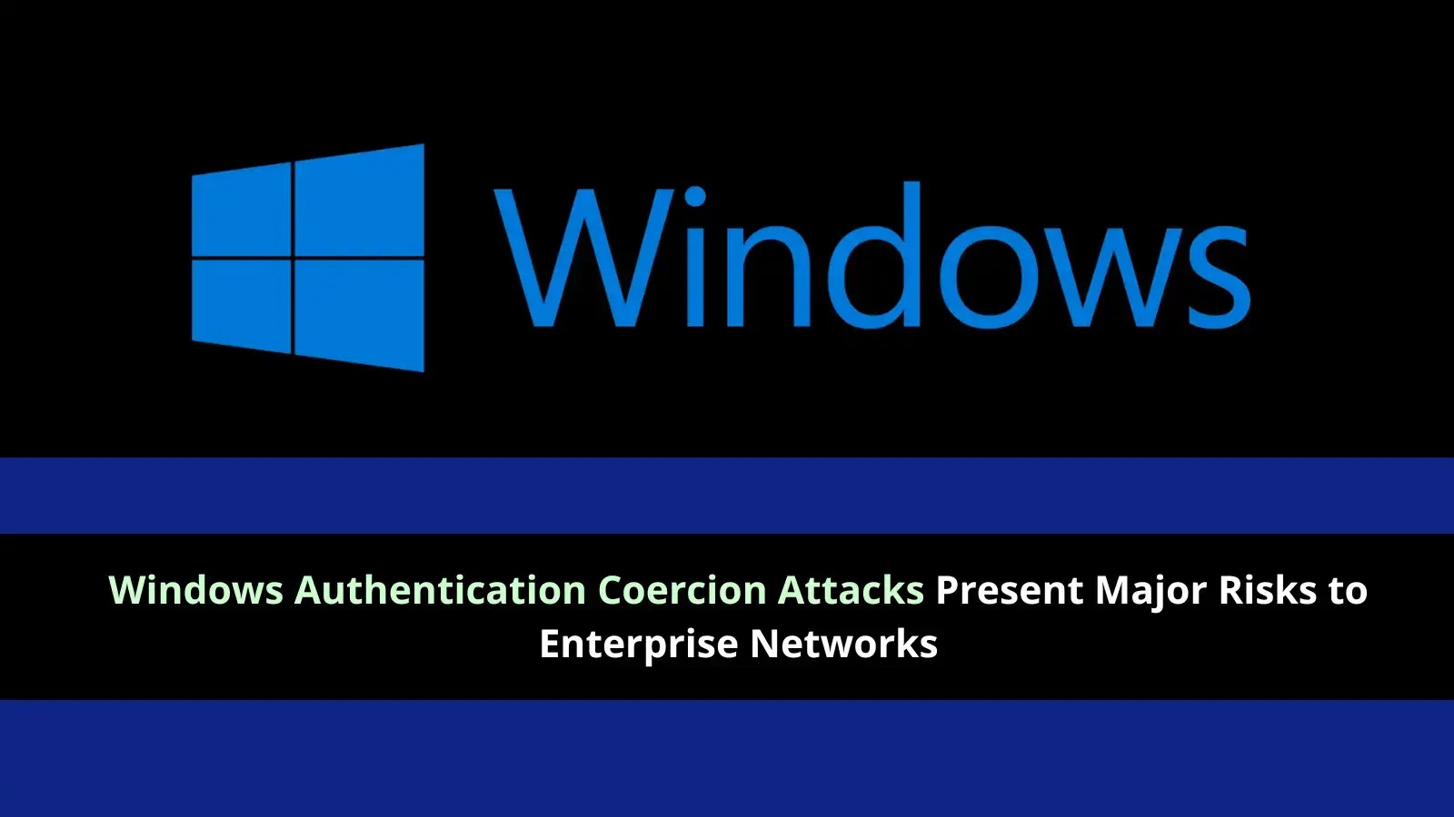Windows Authentication Coercion Attacks Present Major Risks to Enterprise Networks Windows Authentication Coercion Attacks Present Major Risks to Enterprise Networks