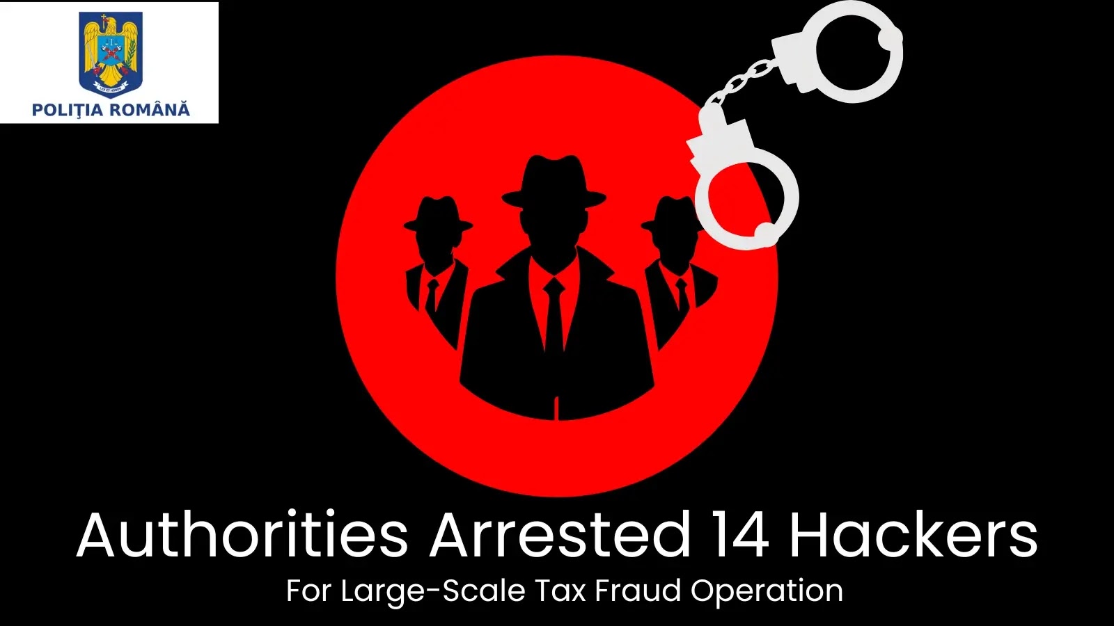 14 Hackers Arrested in Massive Tax Fraud Scheme, Authorities Confirm 14 Hackers Arrested in Massive Tax Fraud Scheme, Authorities Confirm