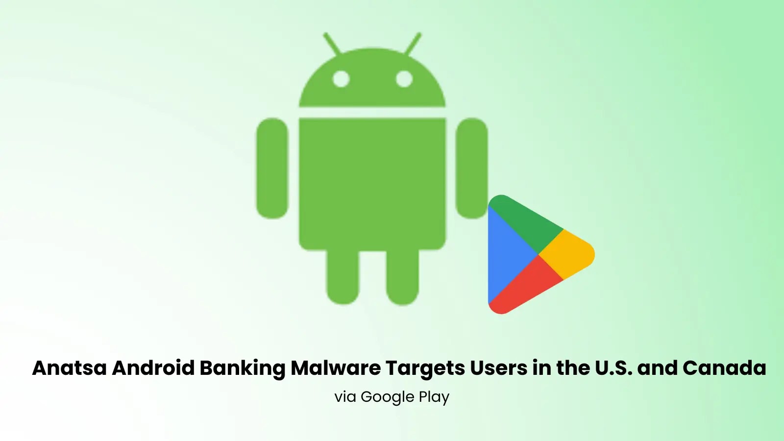 Anatsa Android Banking Malware Targets Users in the U.S. and Canada via Google Play