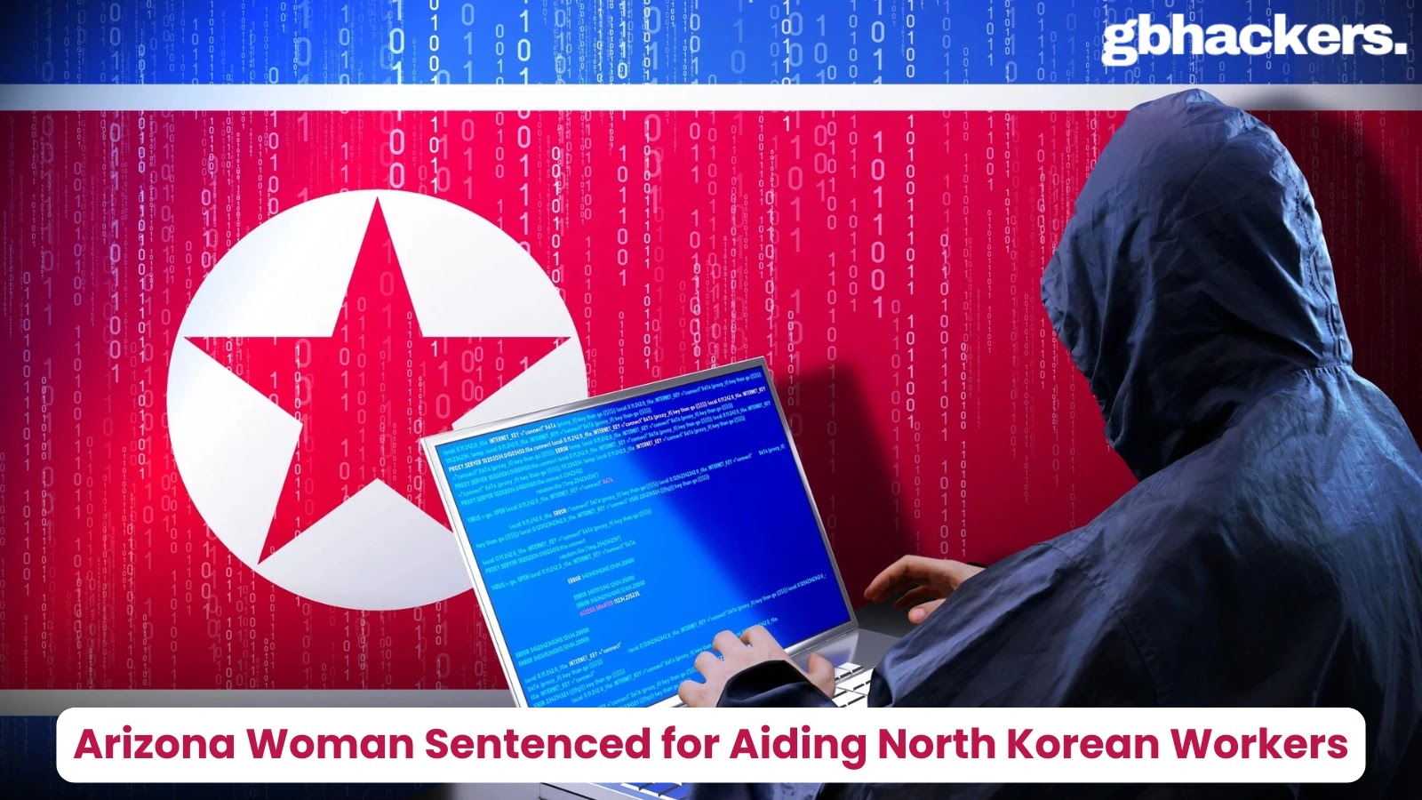 Arizona Woman Sentenced for Aiding North Korean IT Workers in Cyber Operations Arizona Woman Sentenced for Aiding North Korean IT Workers in Cyber Operations