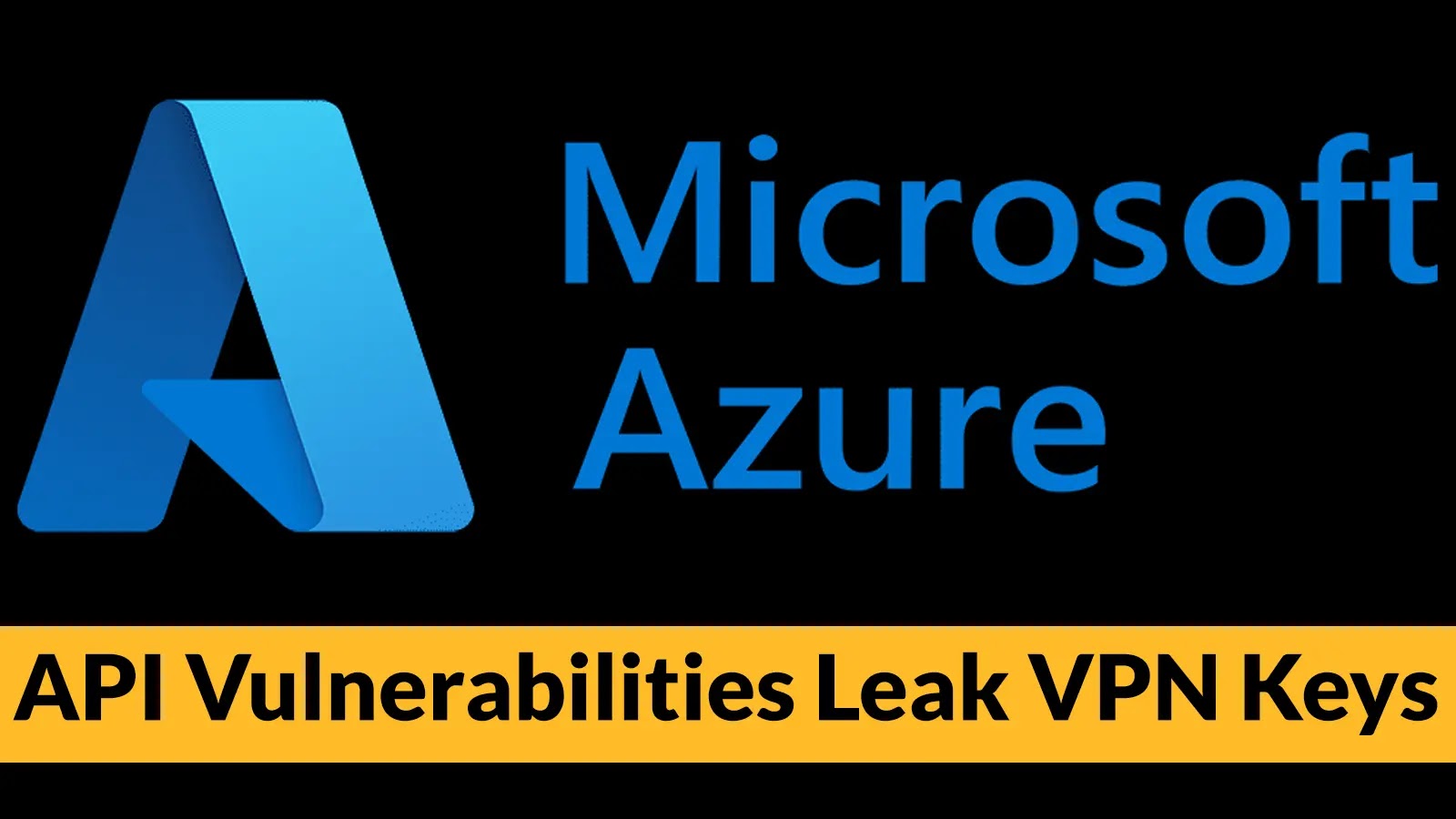 Azure API Vulnerabilities Leak VPN Keys and Built-In Roles Allow Over-Privileged Access Azure API Vulnerabilities Leak VPN Keys and Built-In Roles Allow Over-Privileged Access