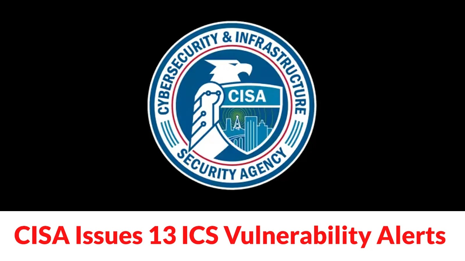 CISA Releases 13 New Industrial Control Systems Surrounding Vulnerabilities and Exploits
