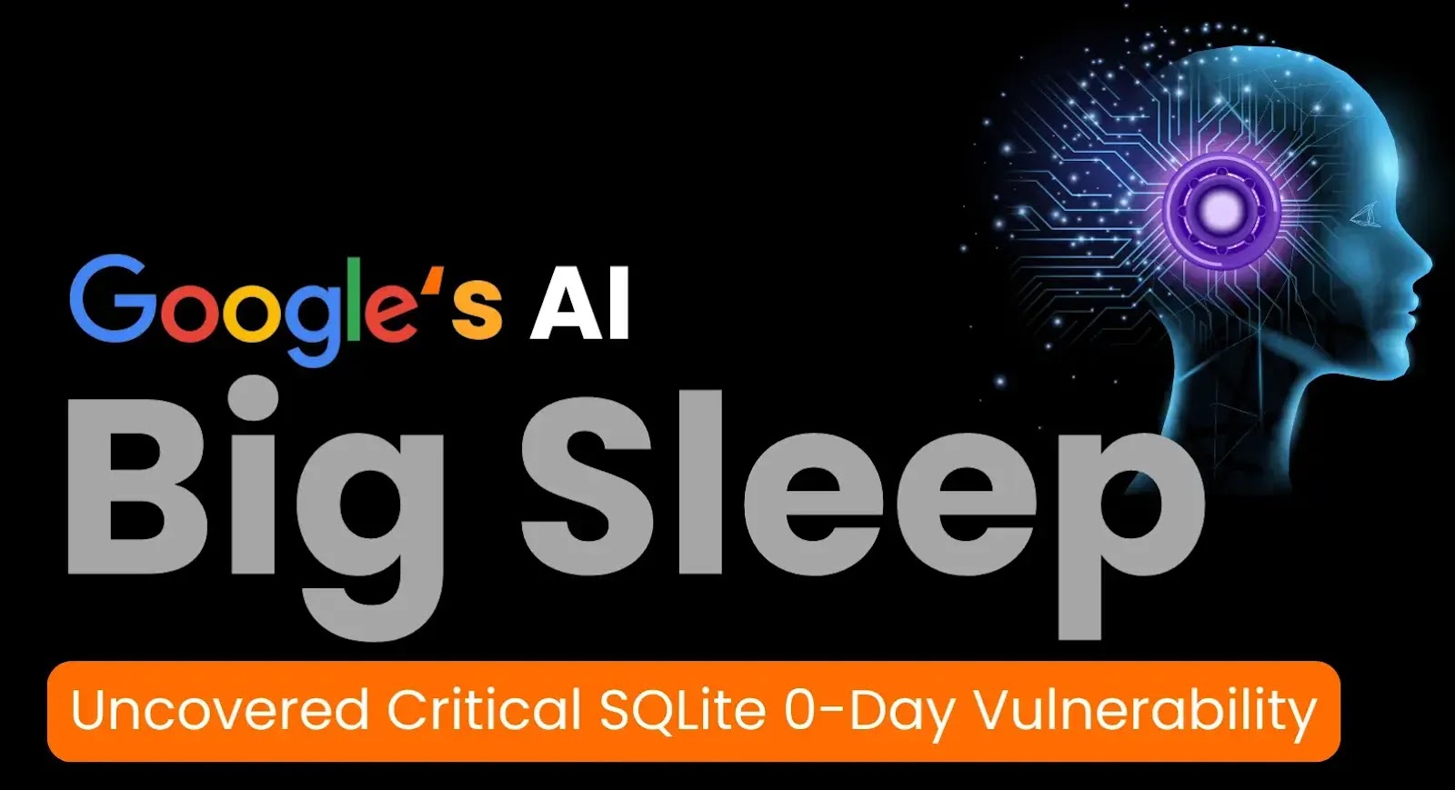 Google’s AI ‘Big Sleep’ Detects Critical SQLite 0-Day, Halts Ongoing Attacks