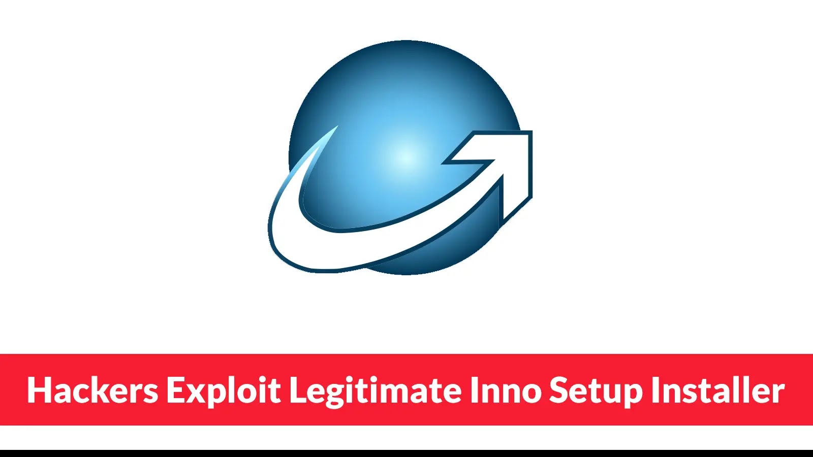 Hackers Exploit Legitimate Inno Setup Installer to Use as a Malware Delivery Vehicle