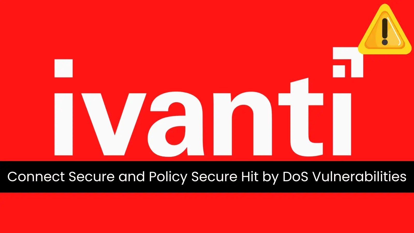 Ivanti Products Connect Secure and Policy Secure Hit by Denial-of-Service Vulnerabilities