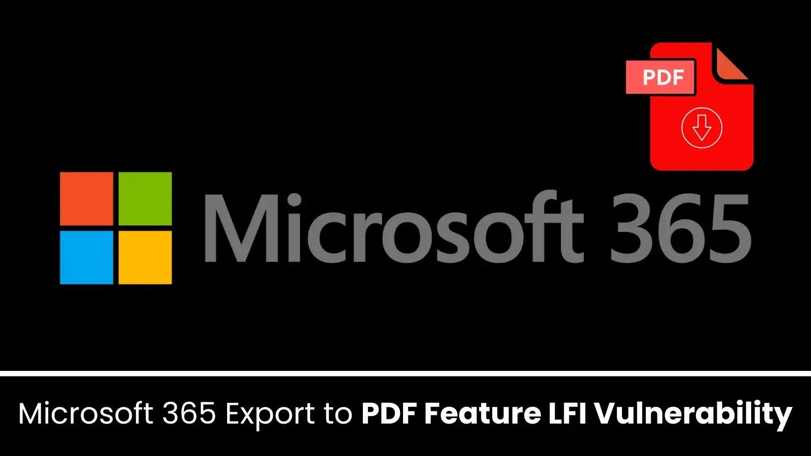 Microsoft 365 PDF Export Feature Vulnerable to LFI – Sensitive Data at Risk
