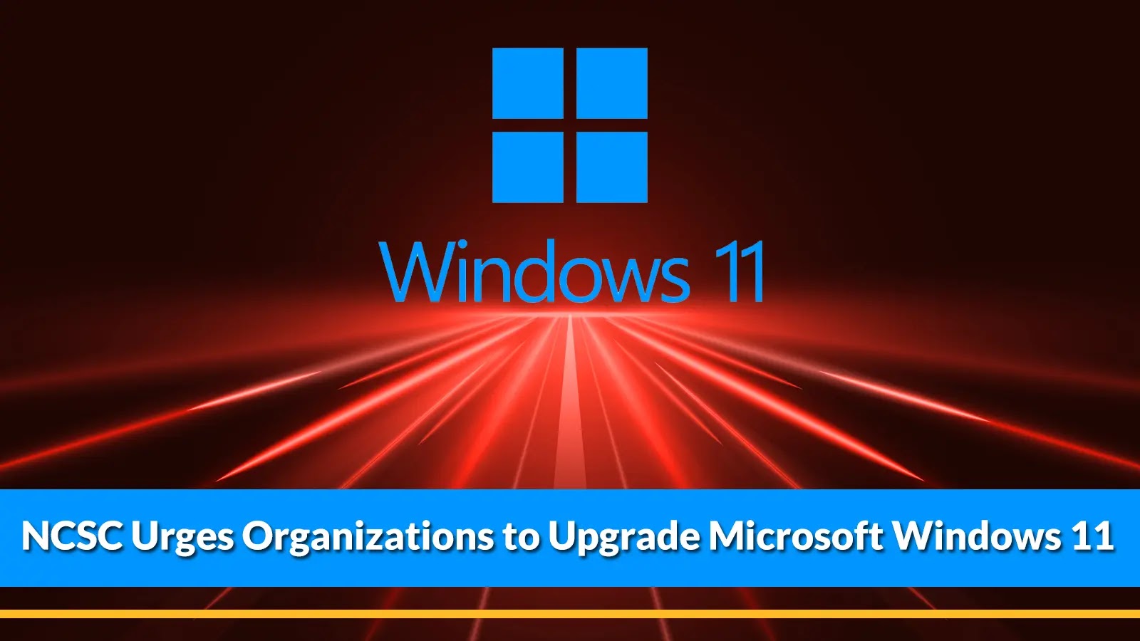 NCSC Urges Organizations to Upgrade Microsoft Windows 11 to Defend Cyberattacks NCSC Urges Organizations to Upgrade Microsoft Windows 11 to Defend Cyberattacks