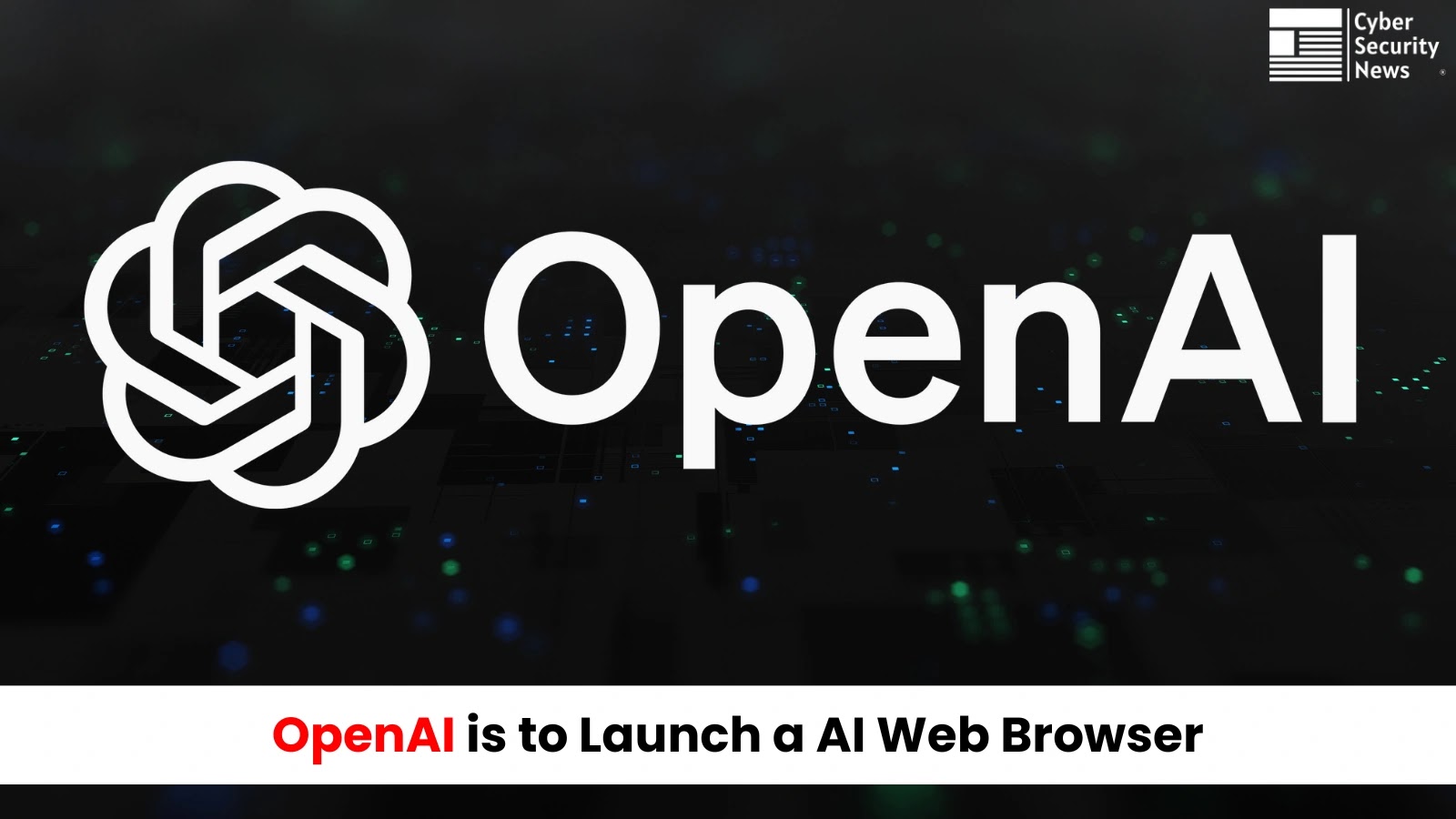 OpenAI is to Launch a AI Web Browser in Coming Weeks