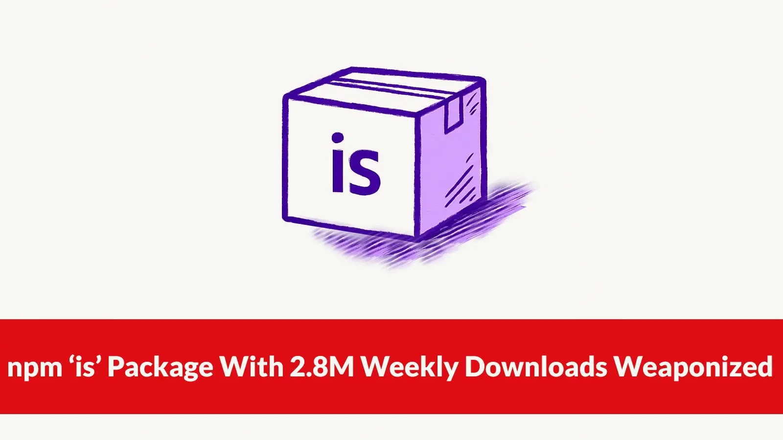 npm ‘is’ Package With 2.8M Weekly Downloads Weaponized to Attack Developers