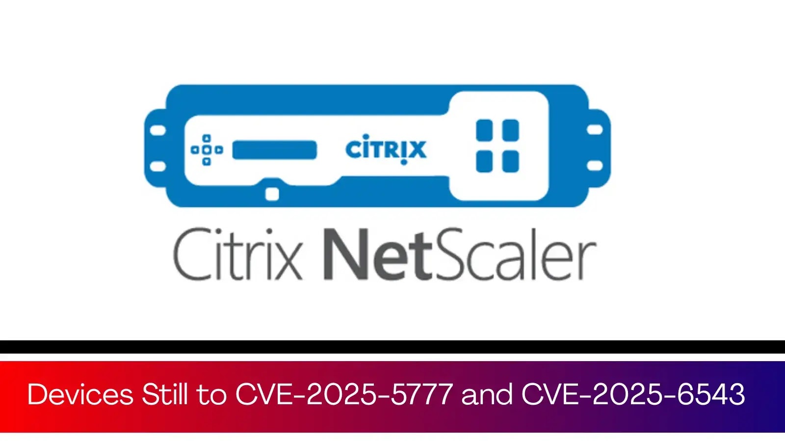 7,000 Citrix NetScaler Devices Still Vulnerable to CVE-2025-5777 and CVE-2025-6543 7,000 Citrix NetScaler Devices Still Vulnerable to CVE-2025-5777 and CVE-2025-6543