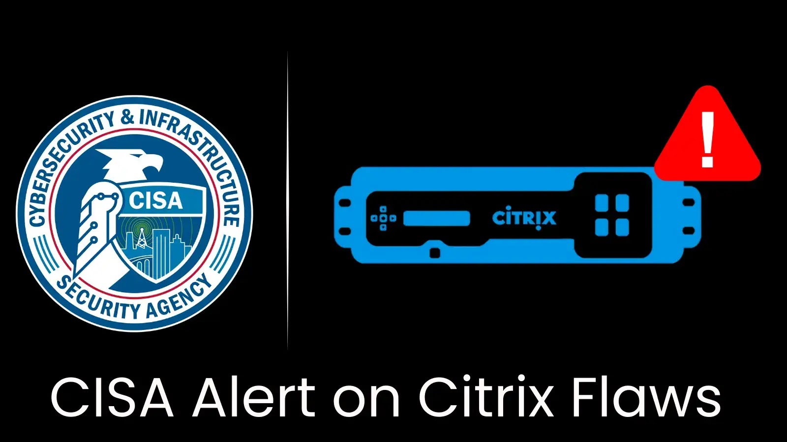 CISA Issues Alert on Citrix Flaws Actively Exploited by Hackers