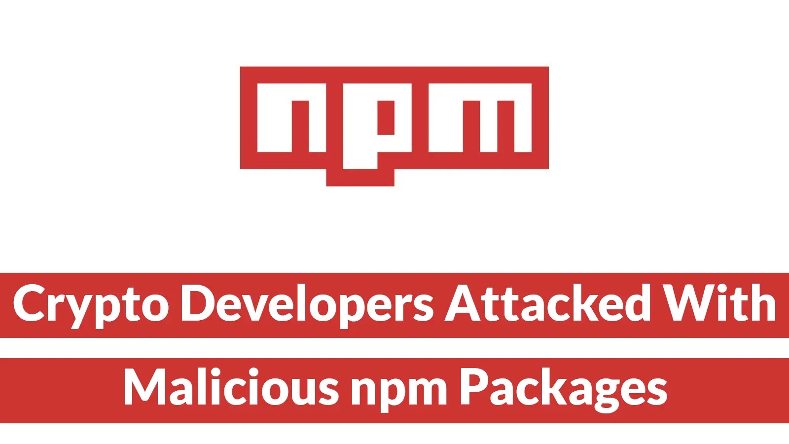 Crypto Developers Attacked With Malicious npm Packages to Steal Login Details