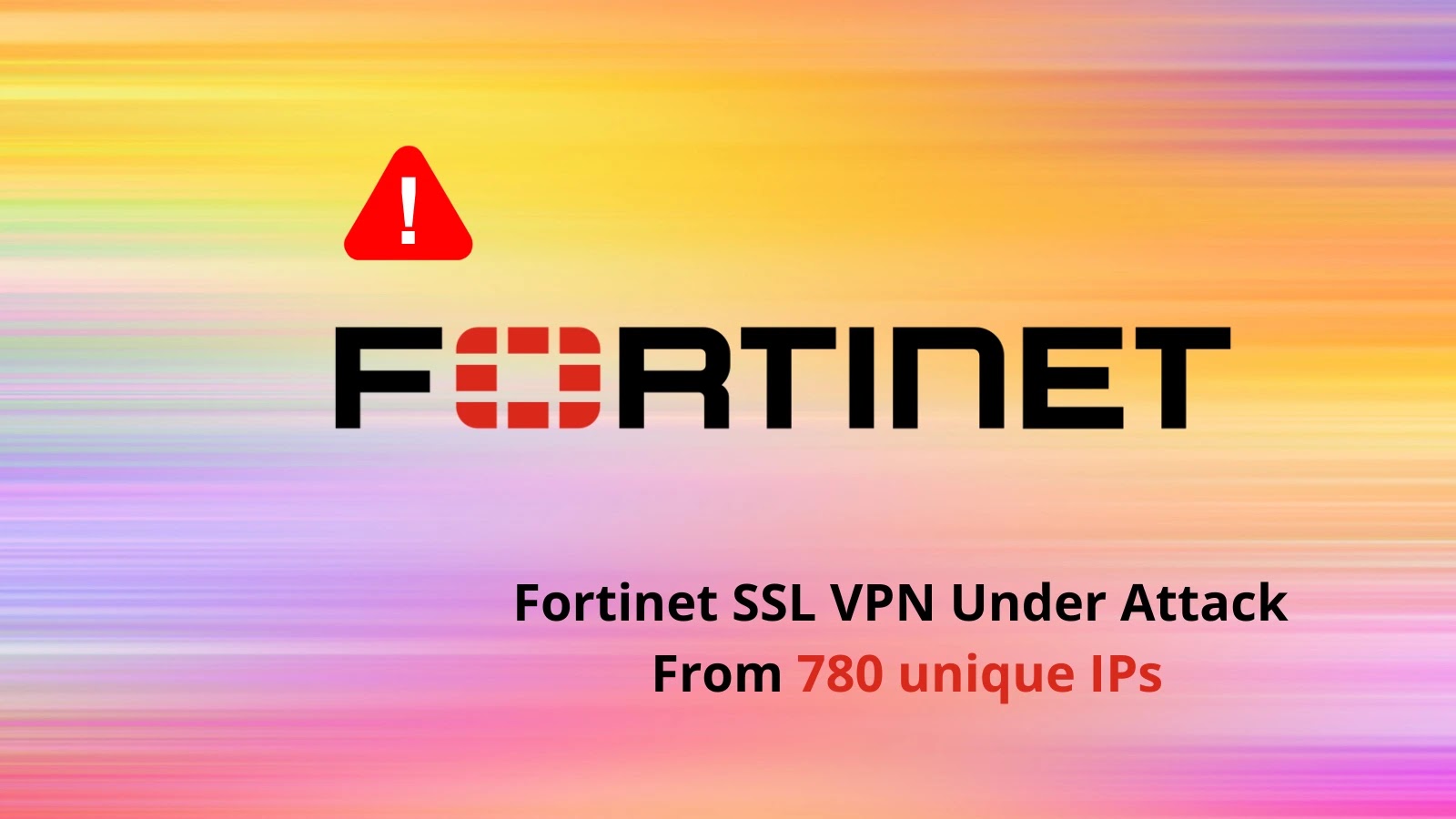 Hackers Attacking Fortinet SSL VPN Under Attack From 780 unique IPs