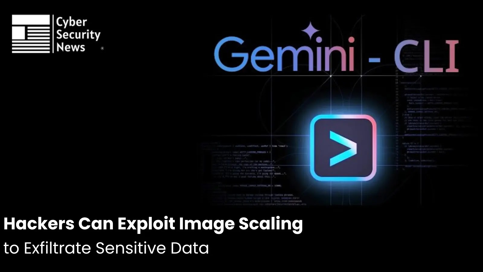 Hackers Can Exploit Image Scaling in Gemini CLI, Google Assistant to Exfiltrate Sensitive Data