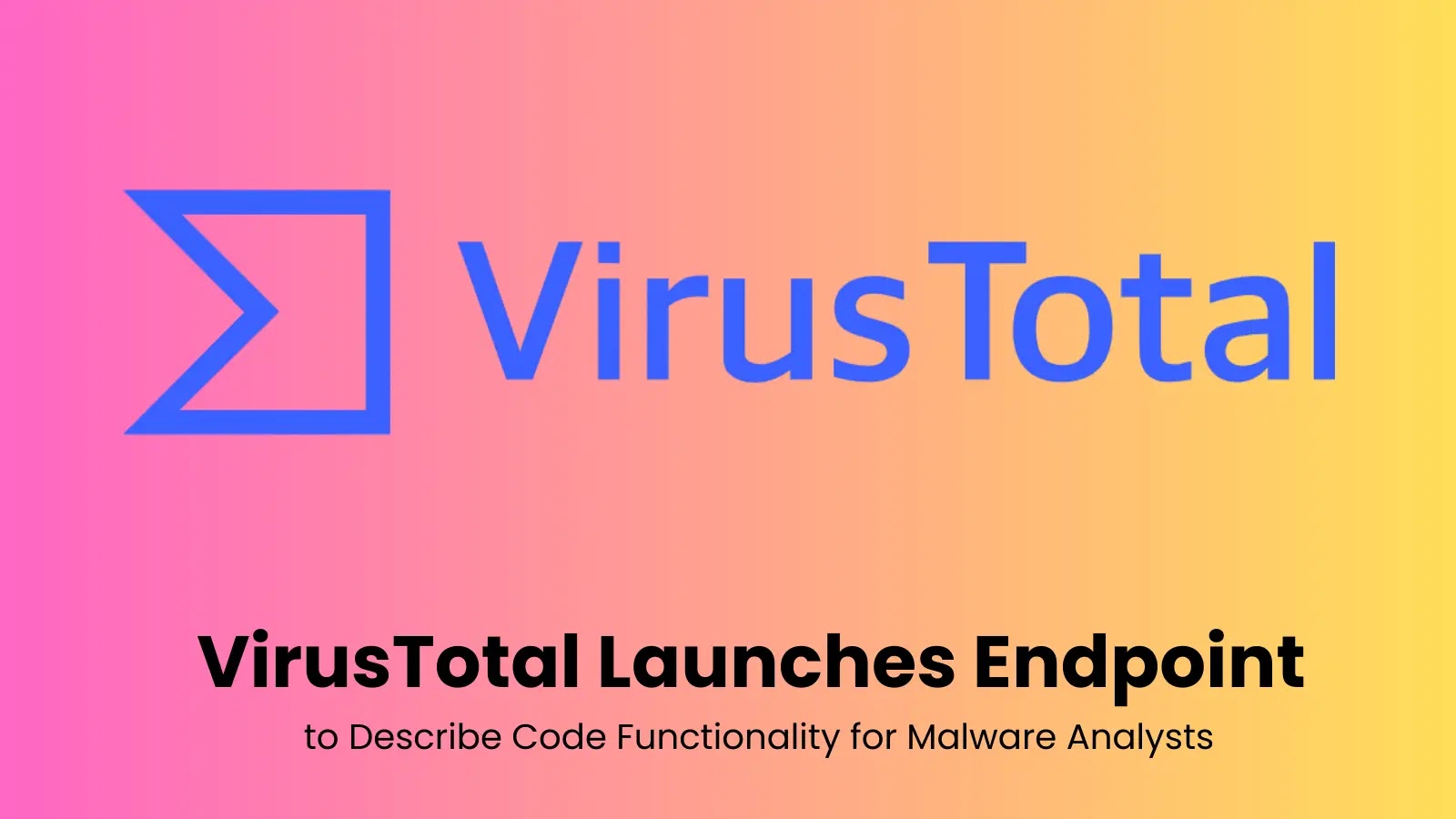 VirusTotal Launches Endpoint That Explains Code Functionality for Malware Analysts